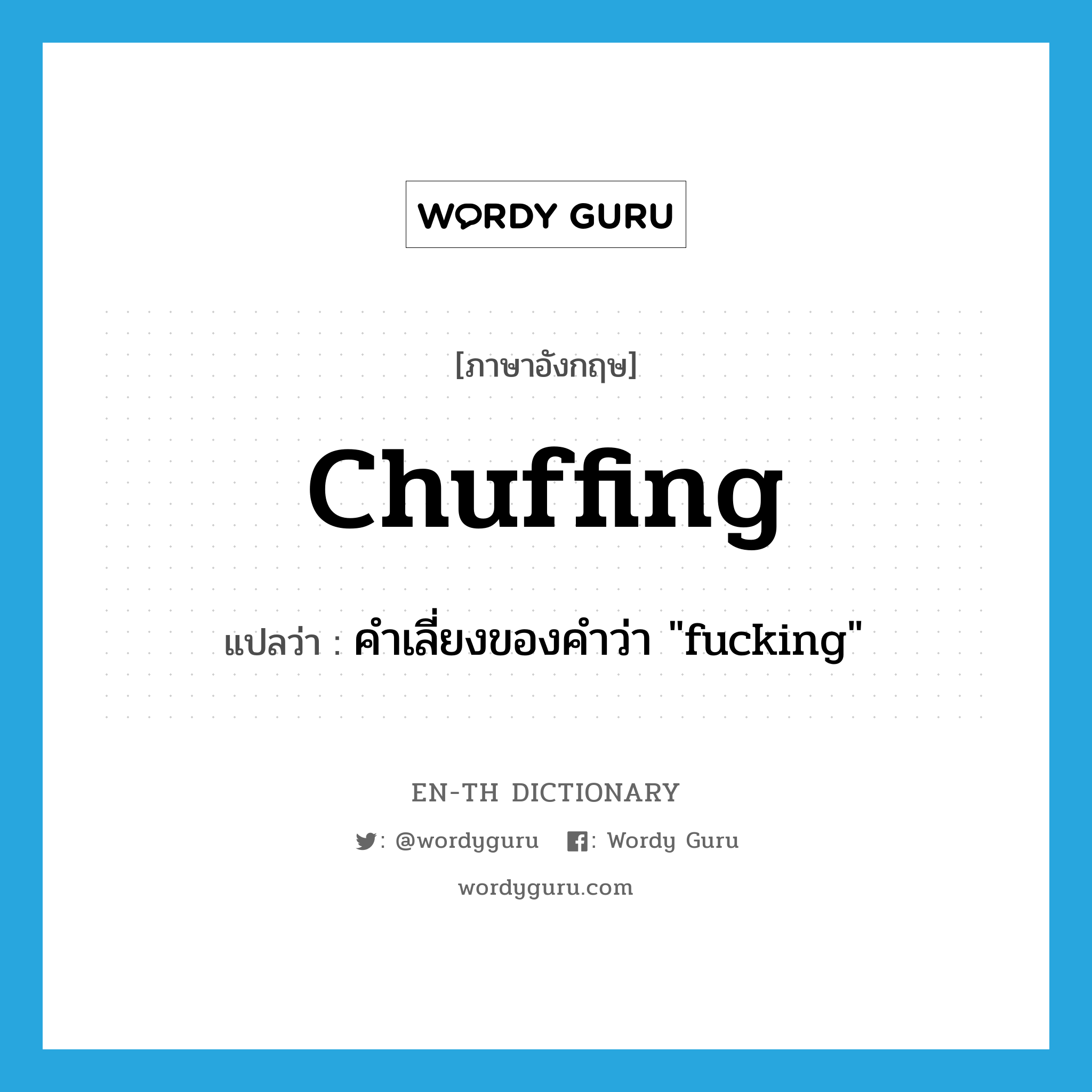 chuffing แปลว่า?, คำศัพท์ภาษาอังกฤษ chuffing แปลว่า คำเลี่ยงของคำว่า &#34;fucking&#34; ประเภท SL หมวด SL