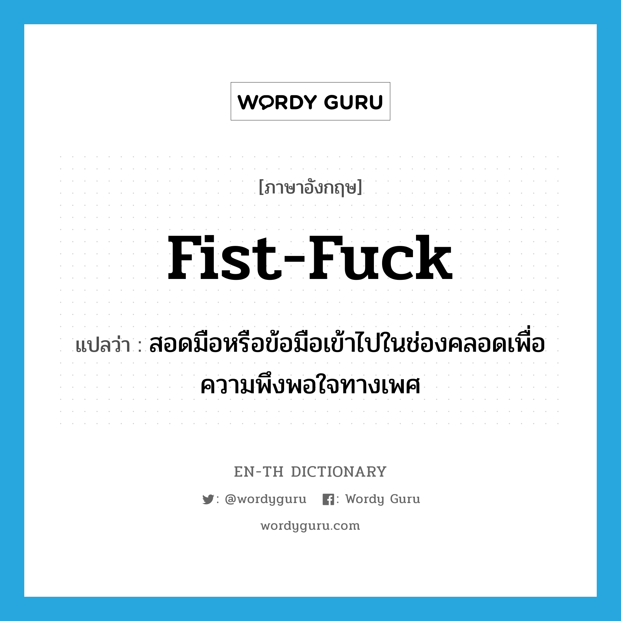 fist-fuck แปลว่า?, คำศัพท์ภาษาอังกฤษ fist-fuck แปลว่า สอดมือหรือข้อมือเข้าไปในช่องคลอดเพื่อความพึงพอใจทางเพศ ประเภท SL หมวด SL