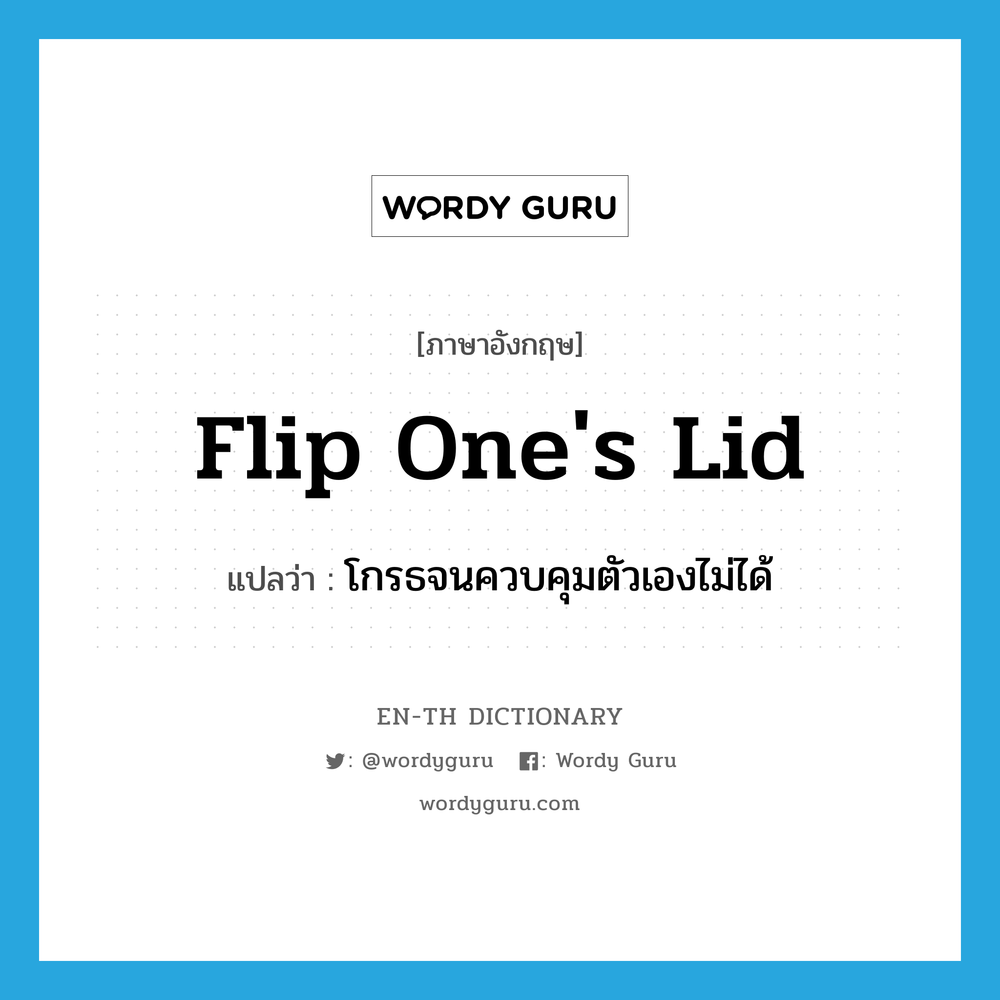 flip one&#39;s lid แปลว่า?, คำศัพท์ภาษาอังกฤษ flip one&#39;s lid แปลว่า โกรธจนควบคุมตัวเองไม่ได้ ประเภท SL หมวด SL