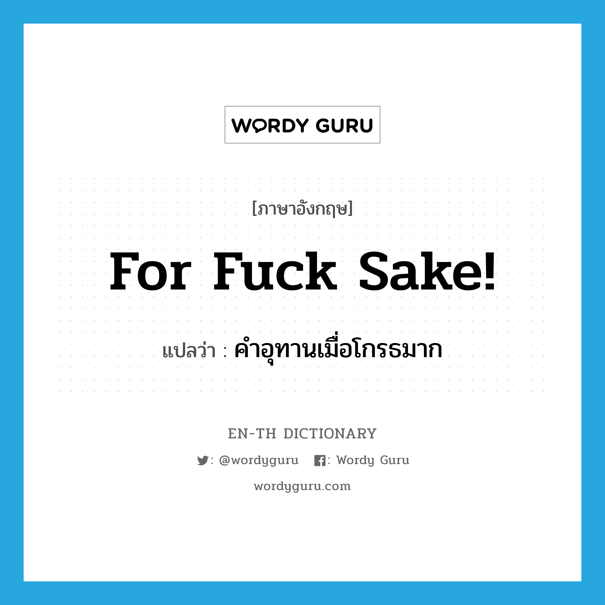 for fuck sake! แปลว่า?, คำศัพท์ภาษาอังกฤษ for fuck sake! แปลว่า คำอุทานเมื่อโกรธมาก ประเภท SL หมวด SL