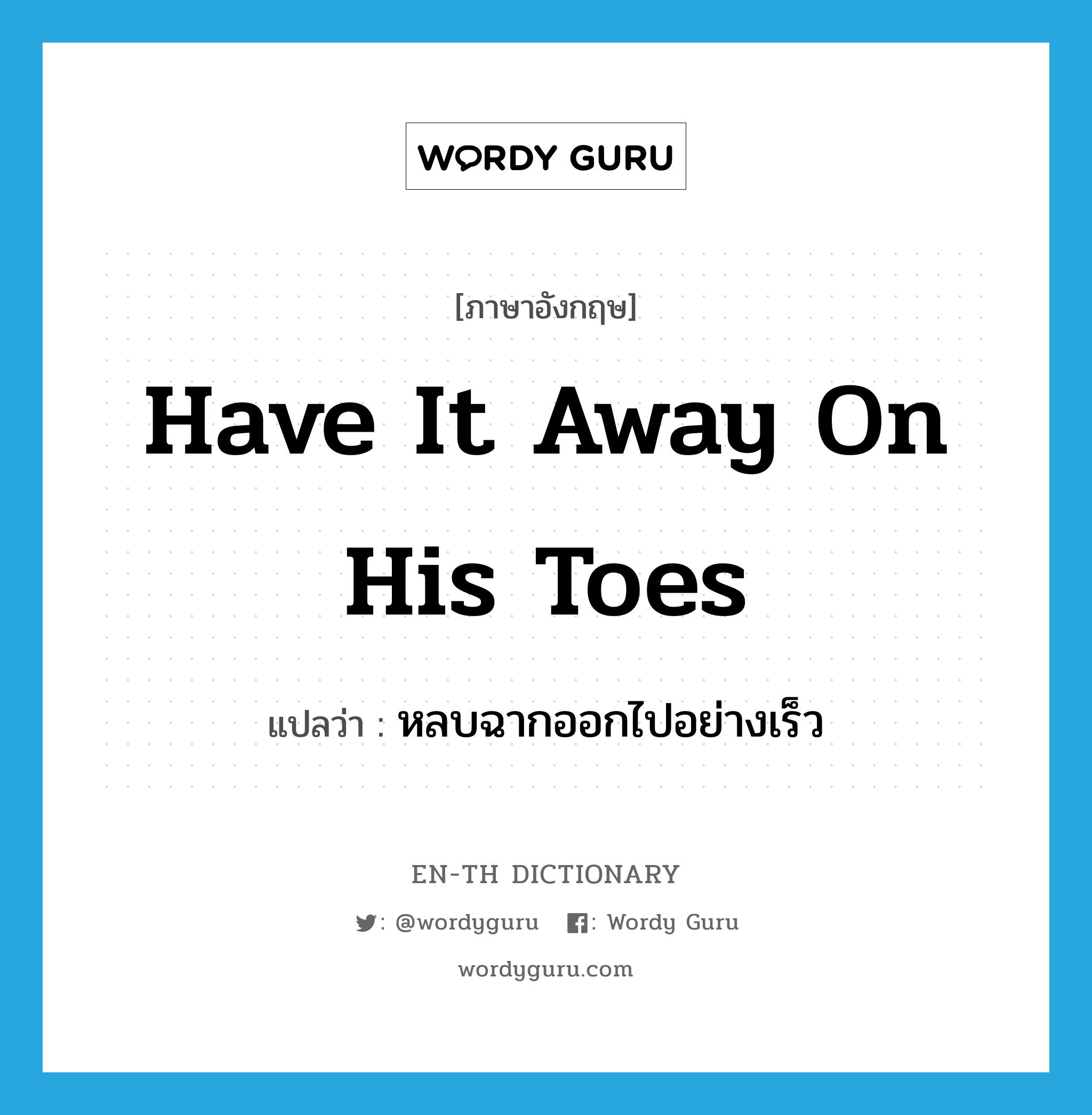 have it away on his toes แปลว่า?, คำศัพท์ภาษาอังกฤษ have it away on his toes แปลว่า หลบฉากออกไปอย่างเร็ว ประเภท SL หมวด SL