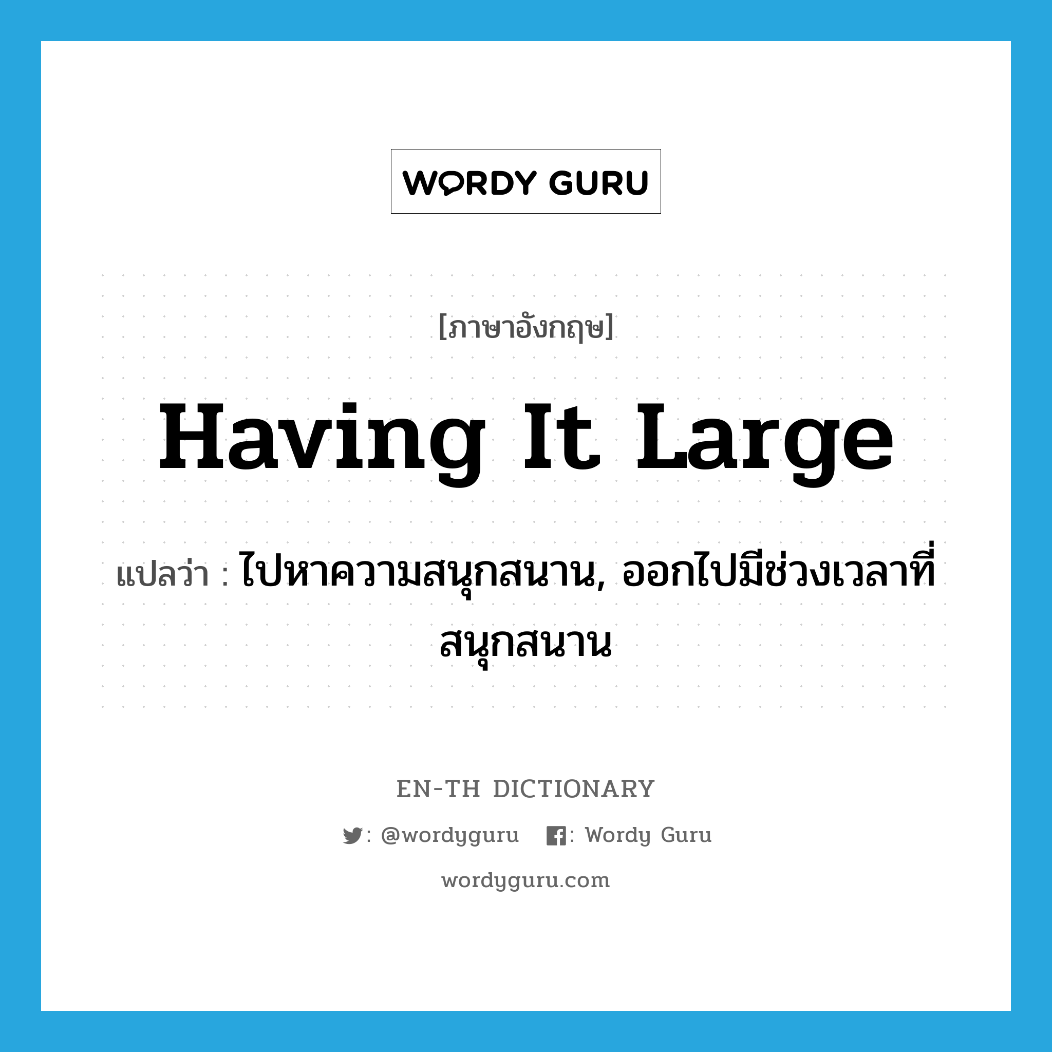 having it large แปลว่า?, คำศัพท์ภาษาอังกฤษ having it large แปลว่า ไปหาความสนุกสนาน, ออกไปมีช่วงเวลาที่สนุกสนาน ประเภท SL หมวด SL