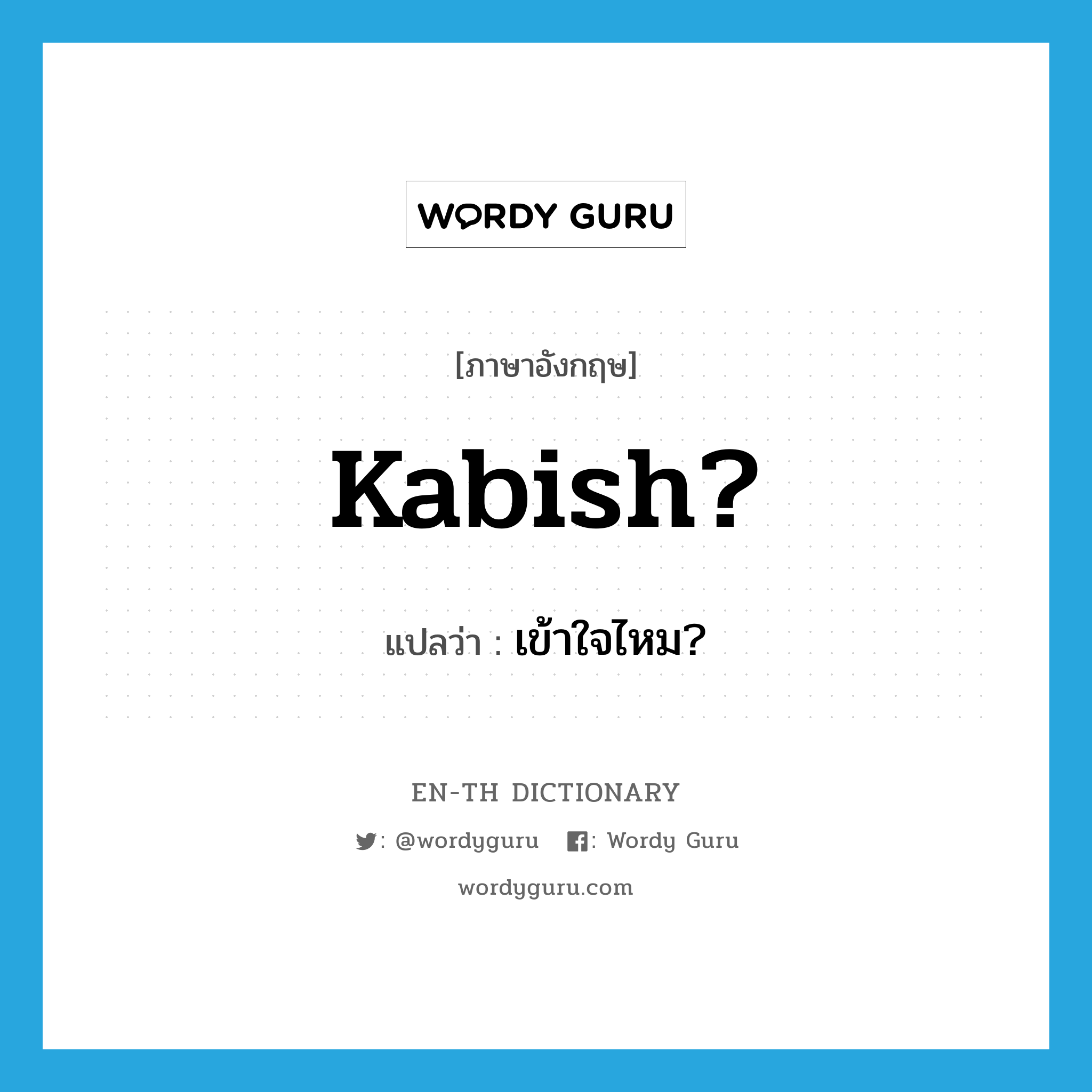 kabish? แปลว่า?, คำศัพท์ภาษาอังกฤษ kabish? แปลว่า เข้าใจไหม? ประเภท SL หมวด SL