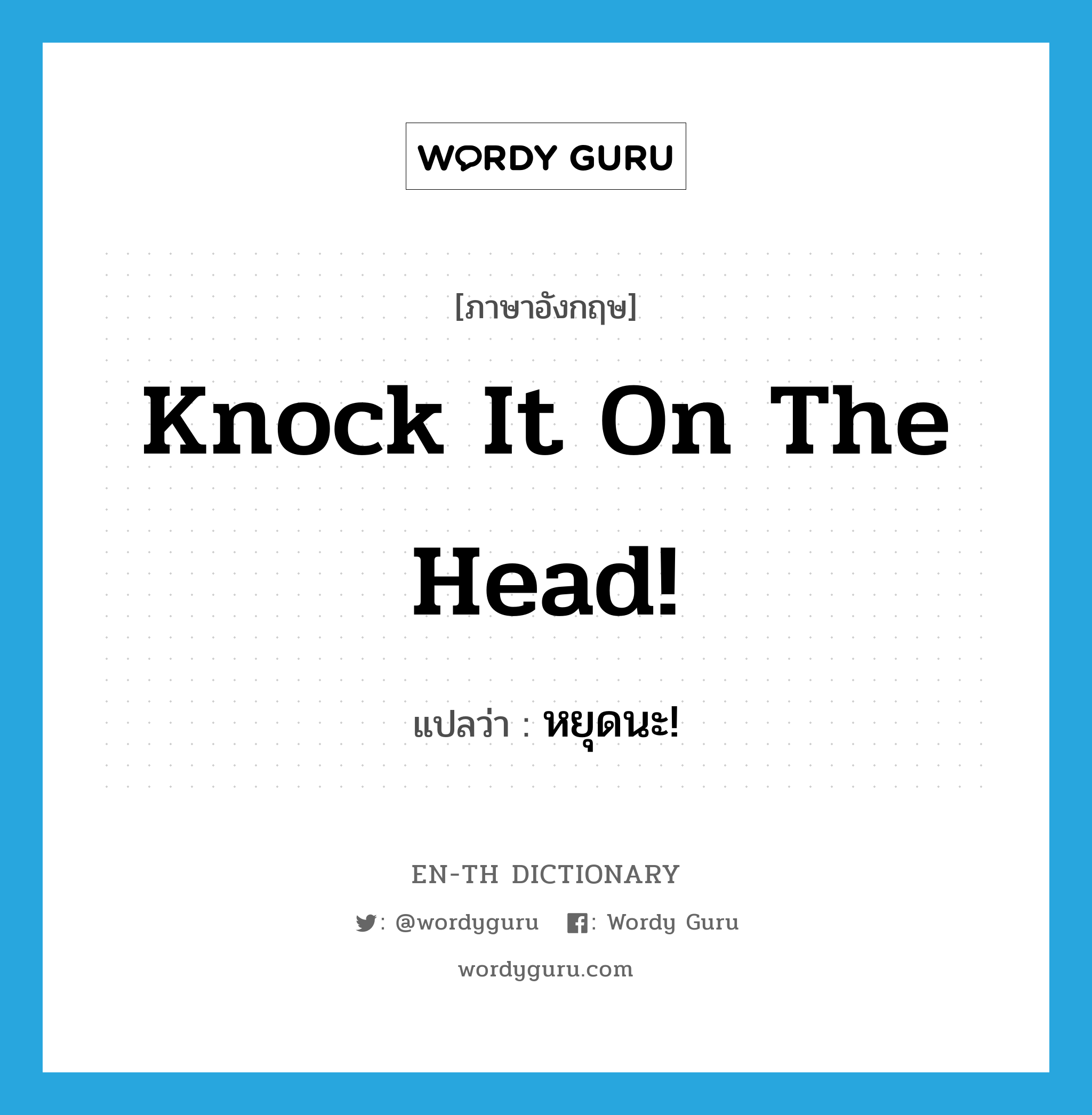 knock it on the head! แปลว่า?, คำศัพท์ภาษาอังกฤษ knock it on the head! แปลว่า หยุดนะ! ประเภท SL หมวด SL