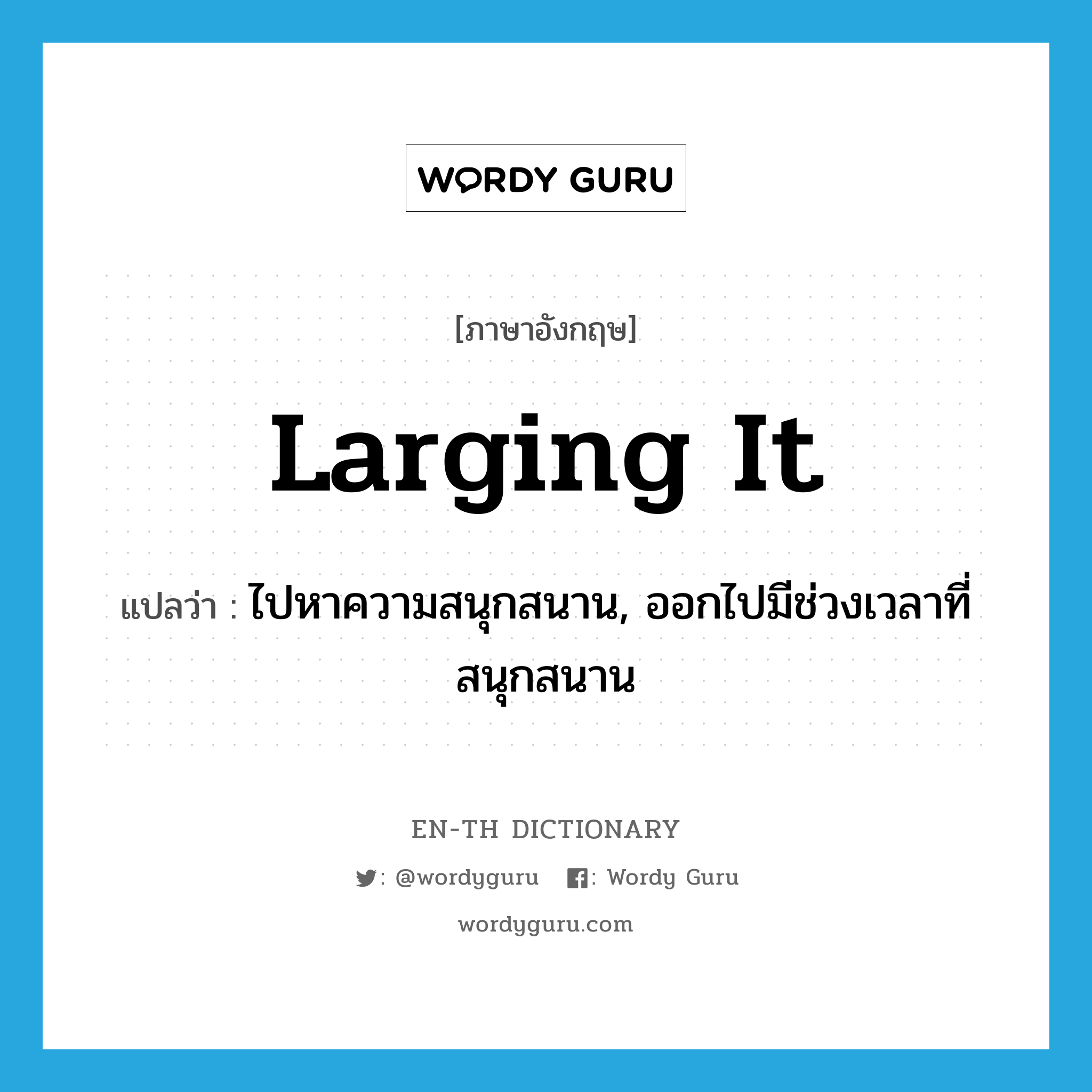 larging it แปลว่า?, คำศัพท์ภาษาอังกฤษ larging it แปลว่า ไปหาความสนุกสนาน, ออกไปมีช่วงเวลาที่สนุกสนาน ประเภท SL หมวด SL