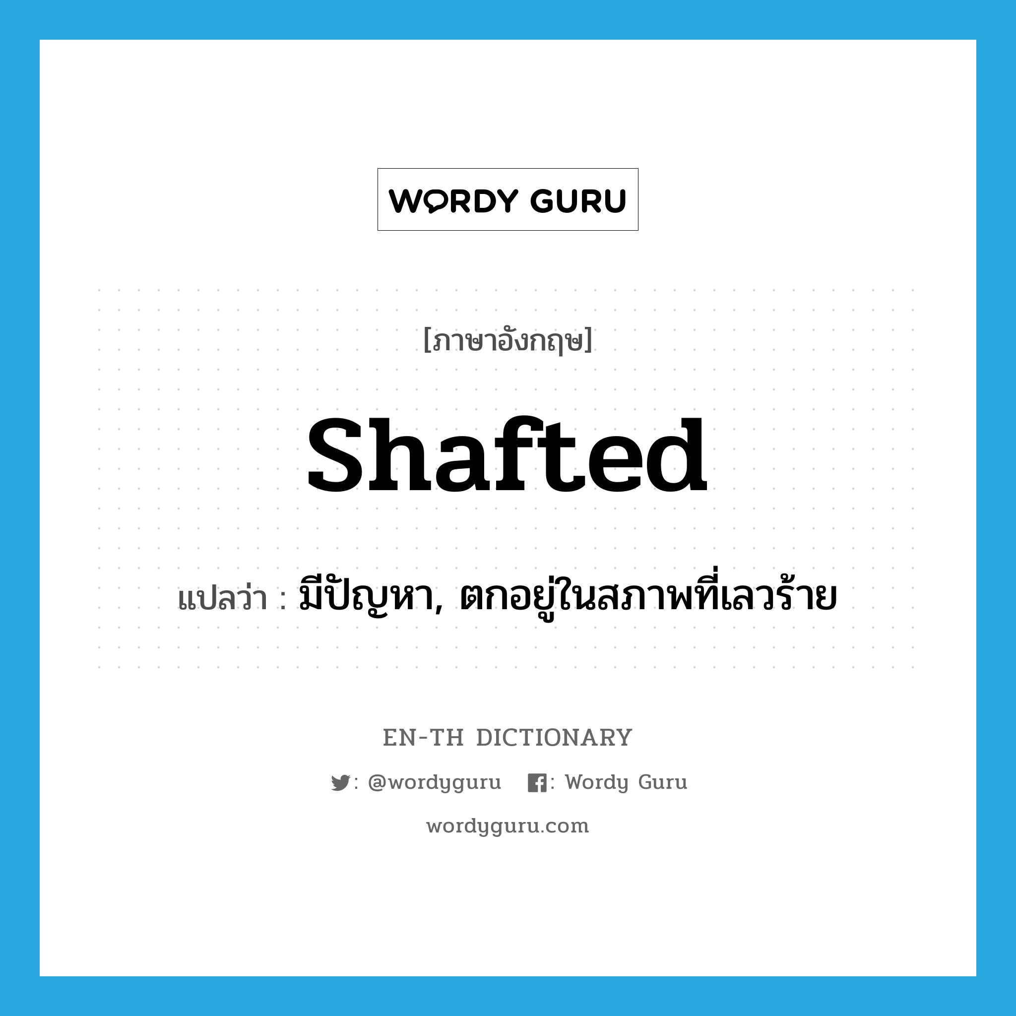 shafted แปลว่า?, คำศัพท์ภาษาอังกฤษ shafted แปลว่า มีปัญหา, ตกอยู่ในสภาพที่เลวร้าย ประเภท SL หมวด SL