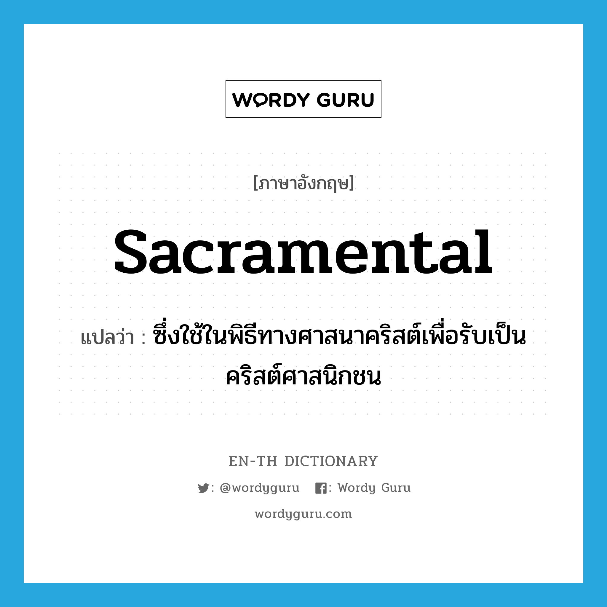 sacramental แปลว่า?, คำศัพท์ภาษาอังกฤษ sacramental แปลว่า ซึ่งใช้ในพิธีทางศาสนาคริสต์เพื่อรับเป็นคริสต์ศาสนิกชน ประเภท ADJ หมวด ADJ