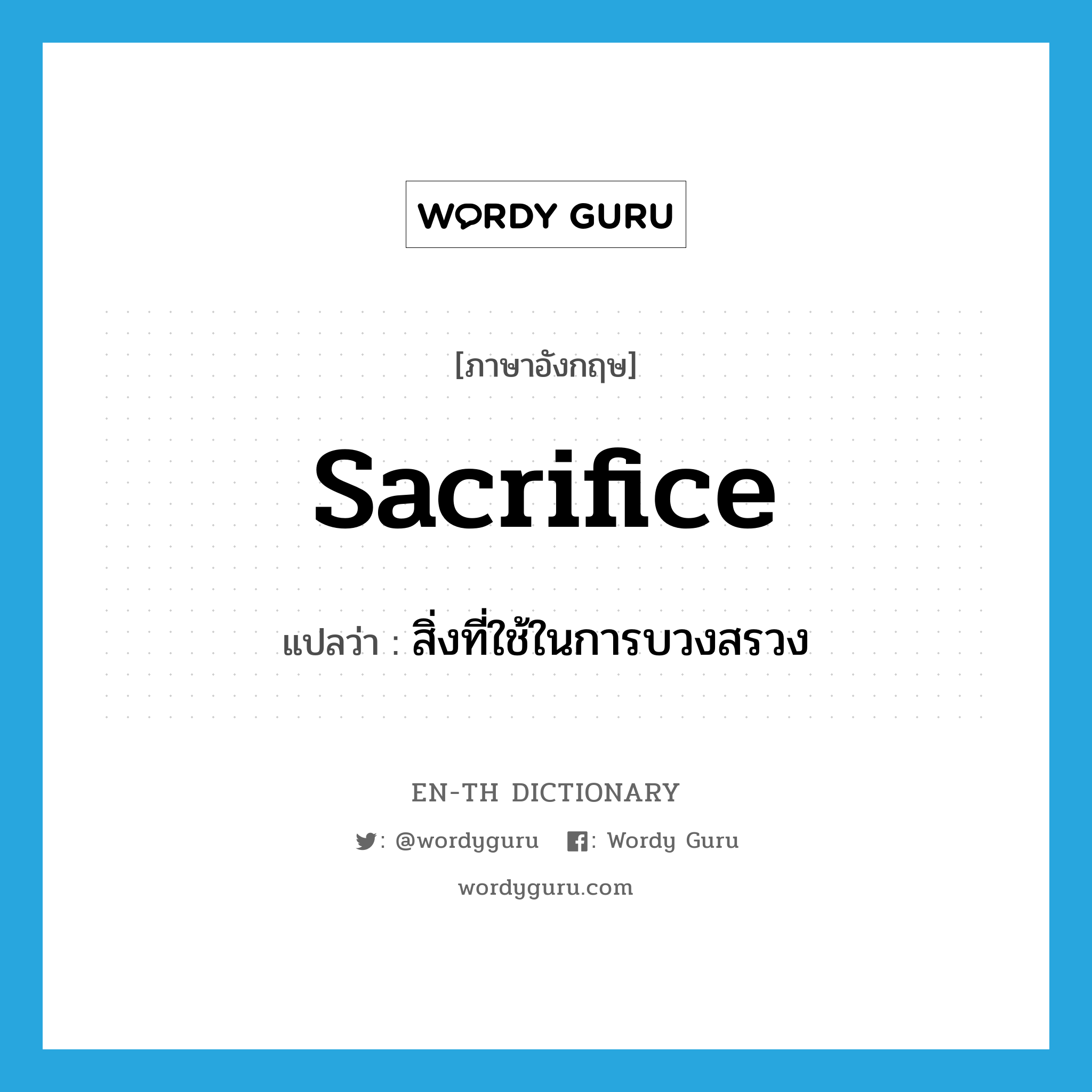 sacrifice แปลว่า?, คำศัพท์ภาษาอังกฤษ sacrifice แปลว่า สิ่งที่ใช้ในการบวงสรวง ประเภท N หมวด N