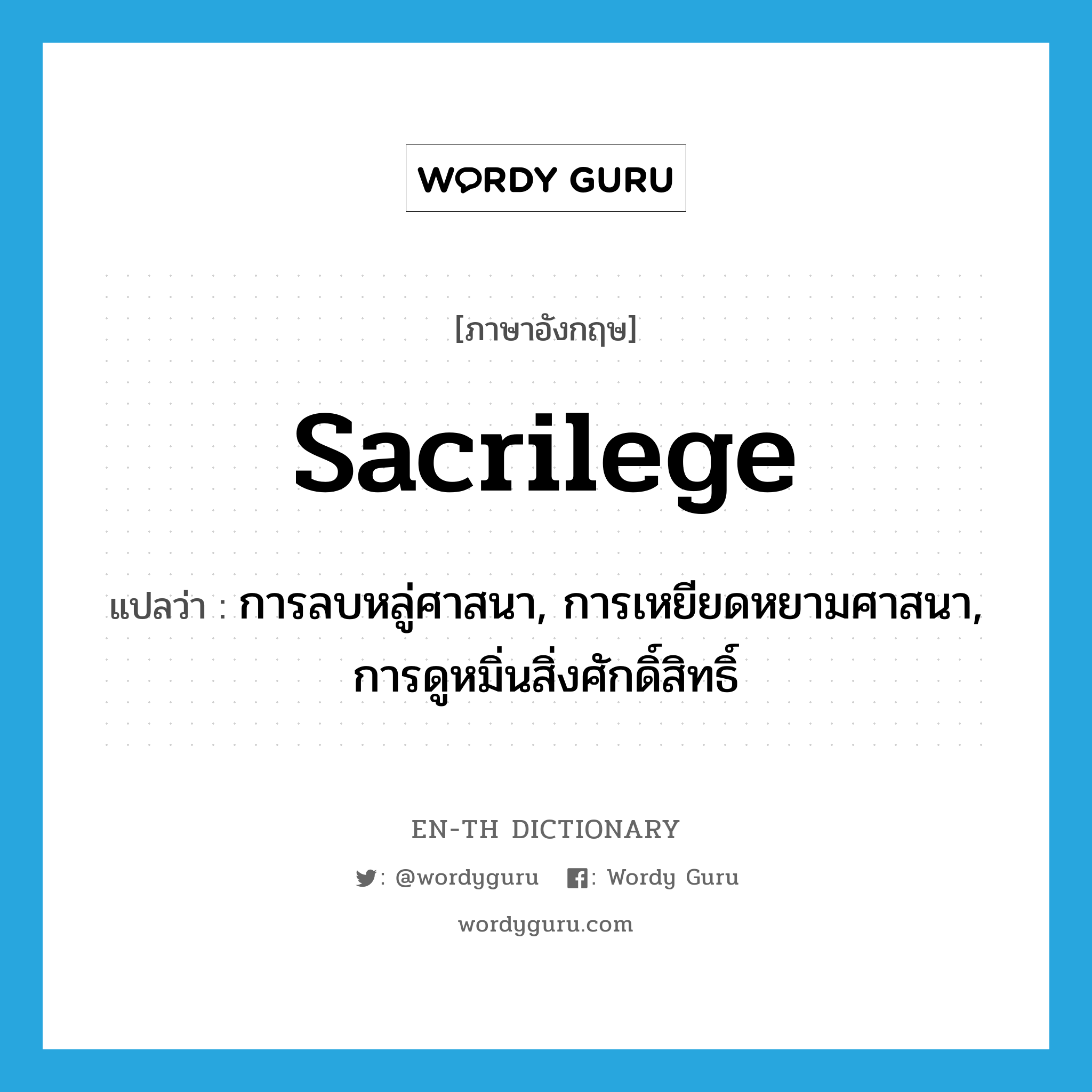 sacrilege แปลว่า?, คำศัพท์ภาษาอังกฤษ sacrilege แปลว่า การลบหลู่ศาสนา, การเหยียดหยามศาสนา, การดูหมิ่นสิ่งศักดิ์สิทธิ์ ประเภท N หมวด N