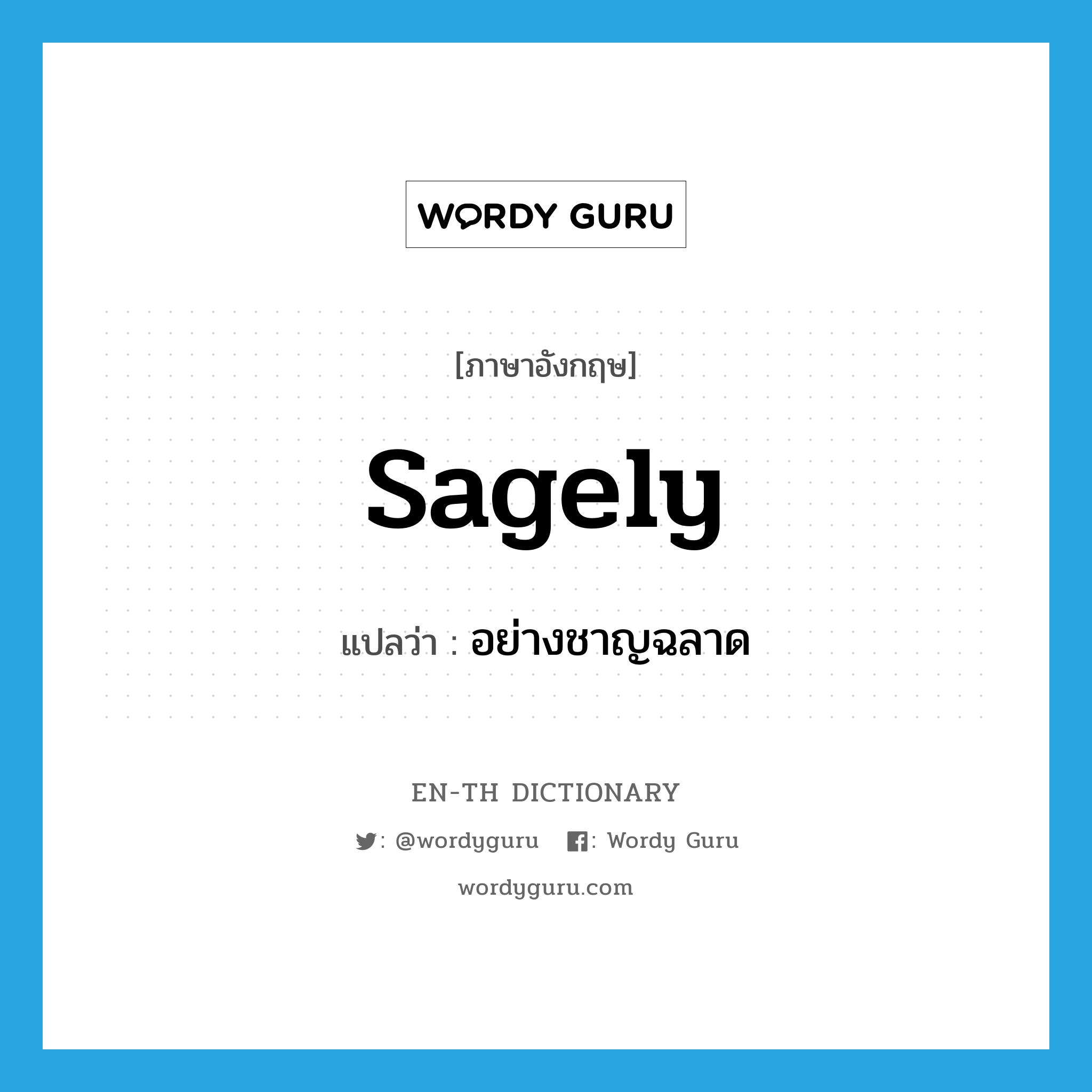 sagely แปลว่า?, คำศัพท์ภาษาอังกฤษ sagely แปลว่า อย่างชาญฉลาด ประเภท ADV หมวด ADV