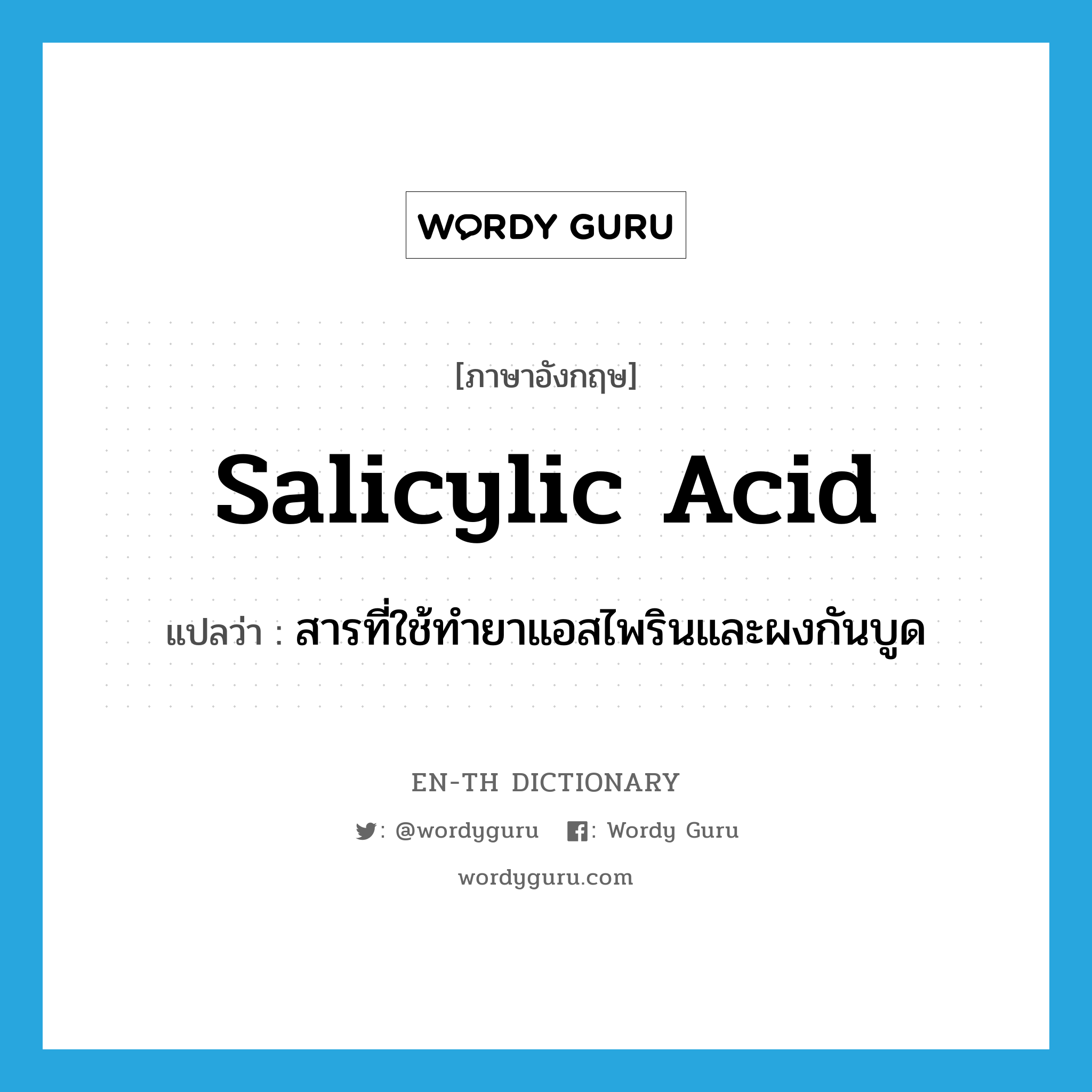 salicylic acid แปลว่า?, คำศัพท์ภาษาอังกฤษ salicylic acid แปลว่า สารที่ใช้ทำยาแอสไพรินและผงกันบูด ประเภท N หมวด N