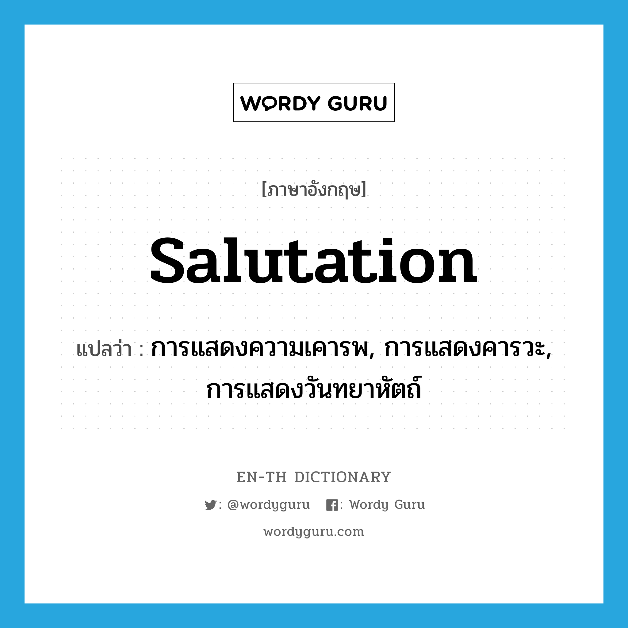 salutation แปลว่า?, คำศัพท์ภาษาอังกฤษ salutation แปลว่า การแสดงความเคารพ, การแสดงคารวะ, การแสดงวันทยาหัตถ์ ประเภท N หมวด N