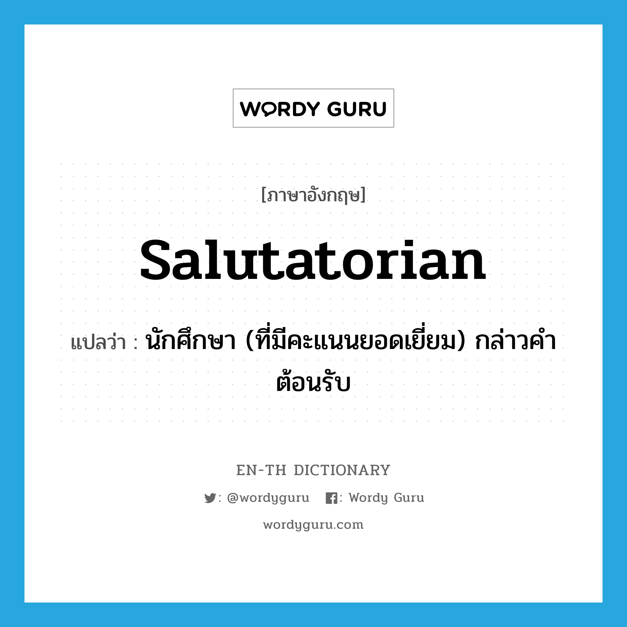 salutatorian แปลว่า?, คำศัพท์ภาษาอังกฤษ salutatorian แปลว่า นักศึกษา (ที่มีคะแนนยอดเยี่ยม) กล่าวคำต้อนรับ ประเภท N หมวด N