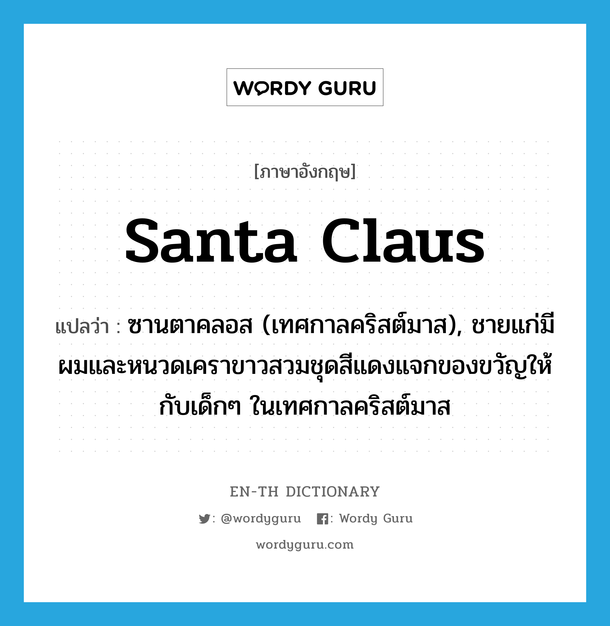 Santa Claus แปลว่า?, คำศัพท์ภาษาอังกฤษ Santa Claus แปลว่า ซานตาคลอส (เทศกาลคริสต์มาส), ชายแก่มีผมและหนวดเคราขาวสวมชุดสีแดงแจกของขวัญให้กับเด็กๆ ในเทศกาลคริสต์มาส ประเภท N หมวด N