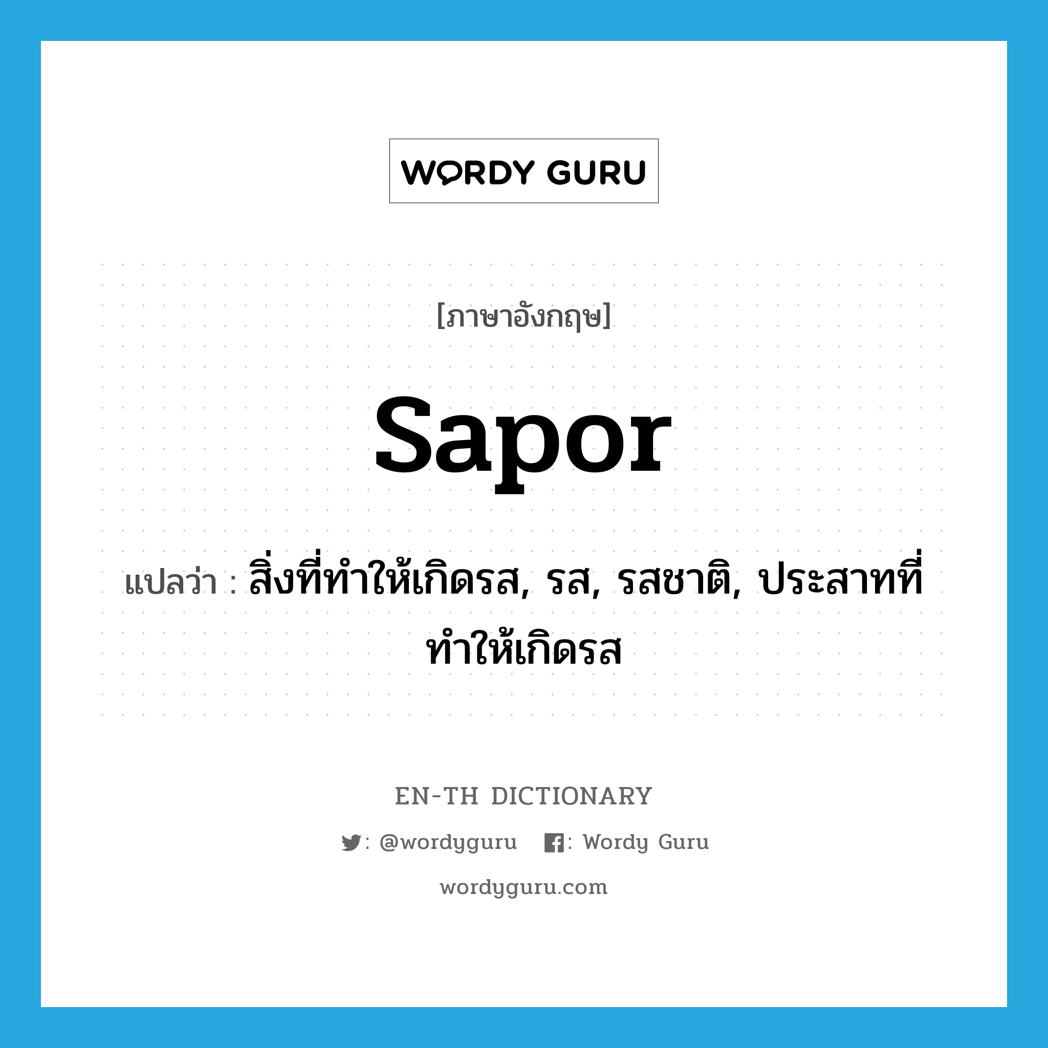 sapor แปลว่า?, คำศัพท์ภาษาอังกฤษ sapor แปลว่า สิ่งที่ทำให้เกิดรส, รส, รสชาติ, ประสาทที่ทำให้เกิดรส ประเภท N หมวด N