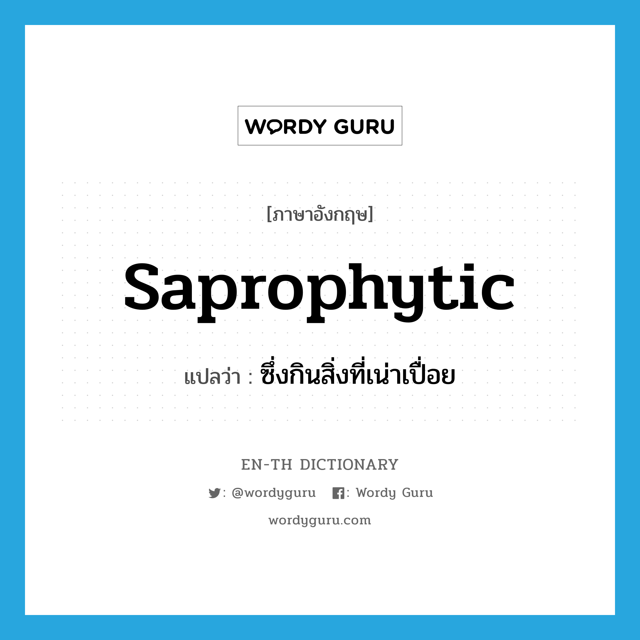 saprophytic แปลว่า?, คำศัพท์ภาษาอังกฤษ saprophytic แปลว่า ซึ่งกินสิ่งที่เน่าเปื่อย ประเภท ADJ หมวด ADJ