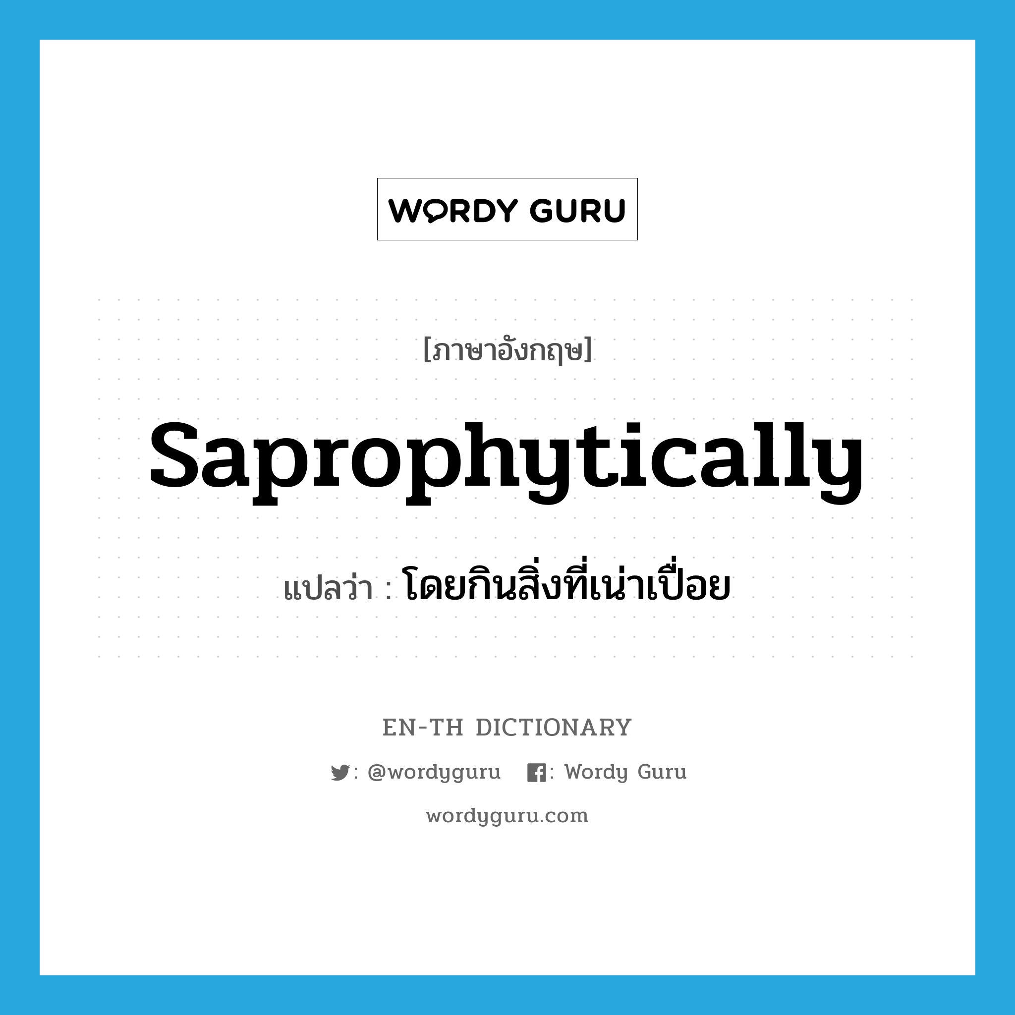 saprophytically แปลว่า?, คำศัพท์ภาษาอังกฤษ saprophytically แปลว่า โดยกินสิ่งที่เน่าเปื่อย ประเภท ADV หมวด ADV