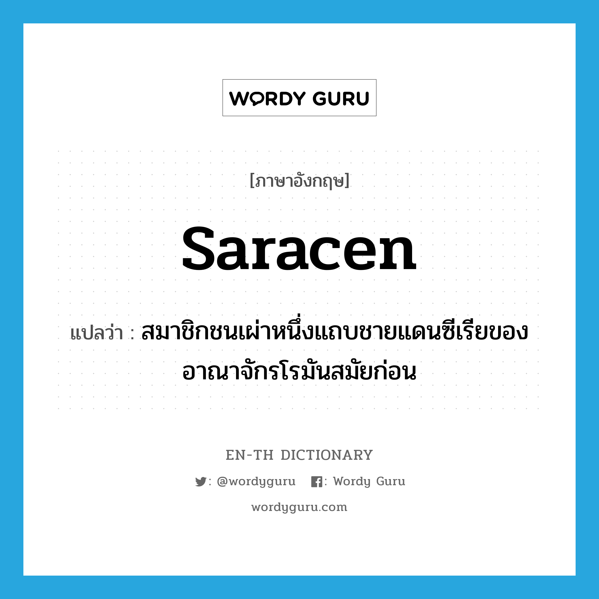 Saracen แปลว่า?, คำศัพท์ภาษาอังกฤษ Saracen แปลว่า สมาชิกชนเผ่าหนึ่งแถบชายแดนซีเรียของอาณาจักรโรมันสมัยก่อน ประเภท N หมวด N