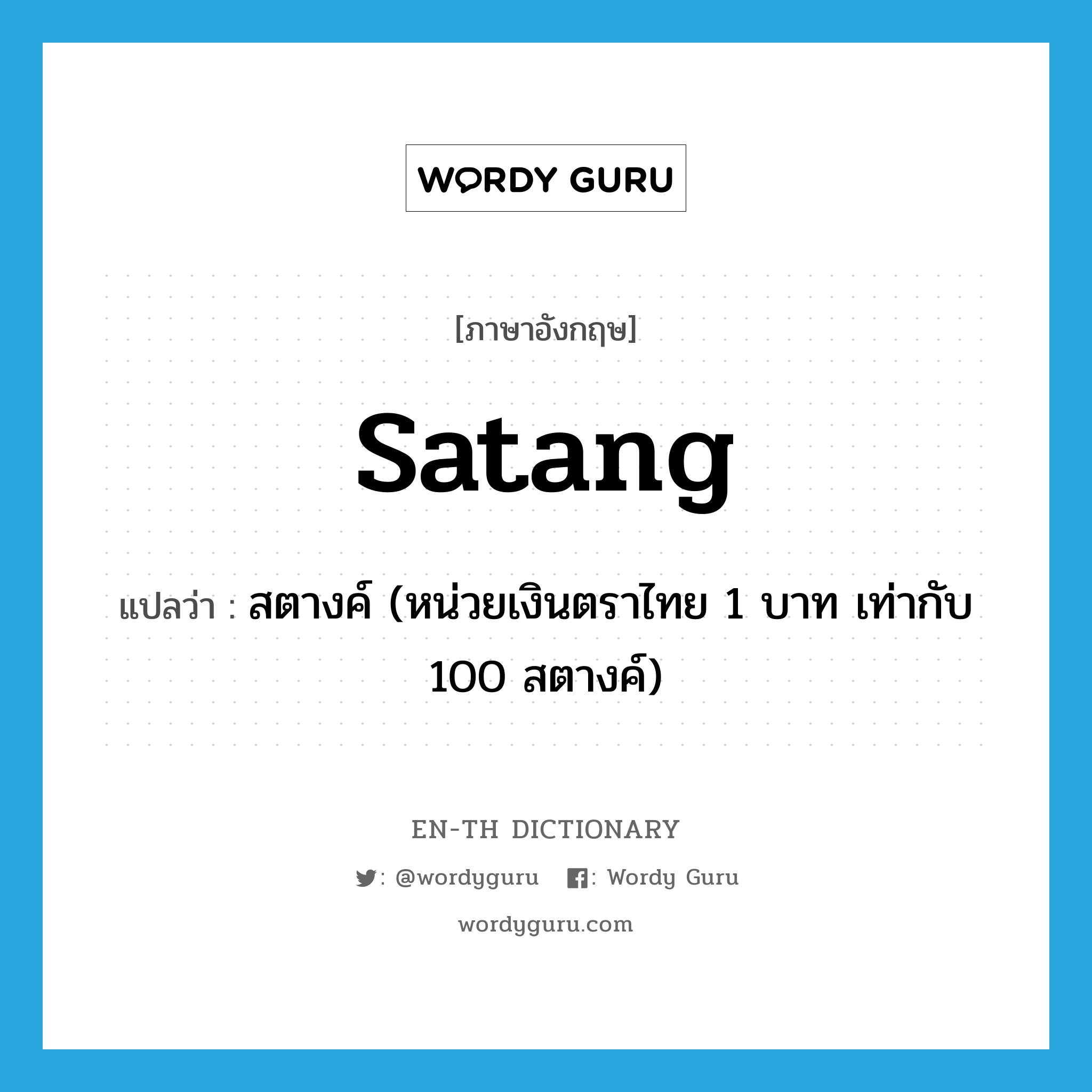 satang แปลว่า?, คำศัพท์ภาษาอังกฤษ satang แปลว่า สตางค์ (หน่วยเงินตราไทย 1 บาท เท่ากับ 100 สตางค์) ประเภท N หมวด N