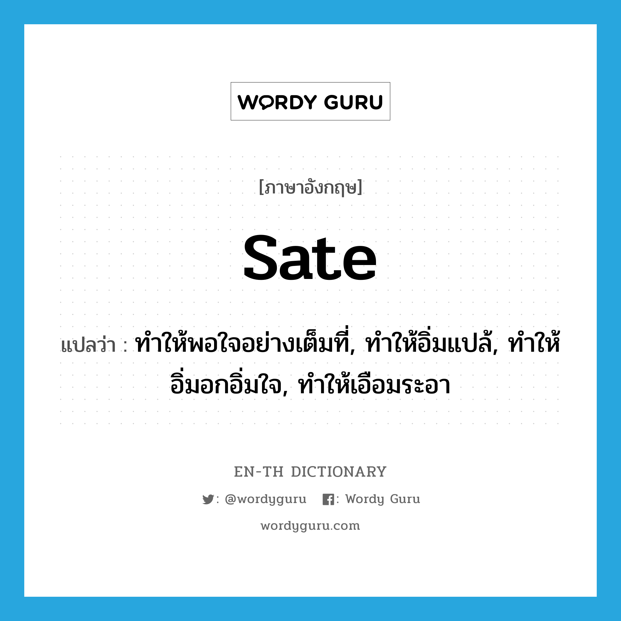 sate แปลว่า?, คำศัพท์ภาษาอังกฤษ sate แปลว่า ทำให้พอใจอย่างเต็มที่, ทำให้อิ่มแปล้, ทำให้อิ่มอกอิ่มใจ, ทำให้เอือมระอา ประเภท VT หมวด VT