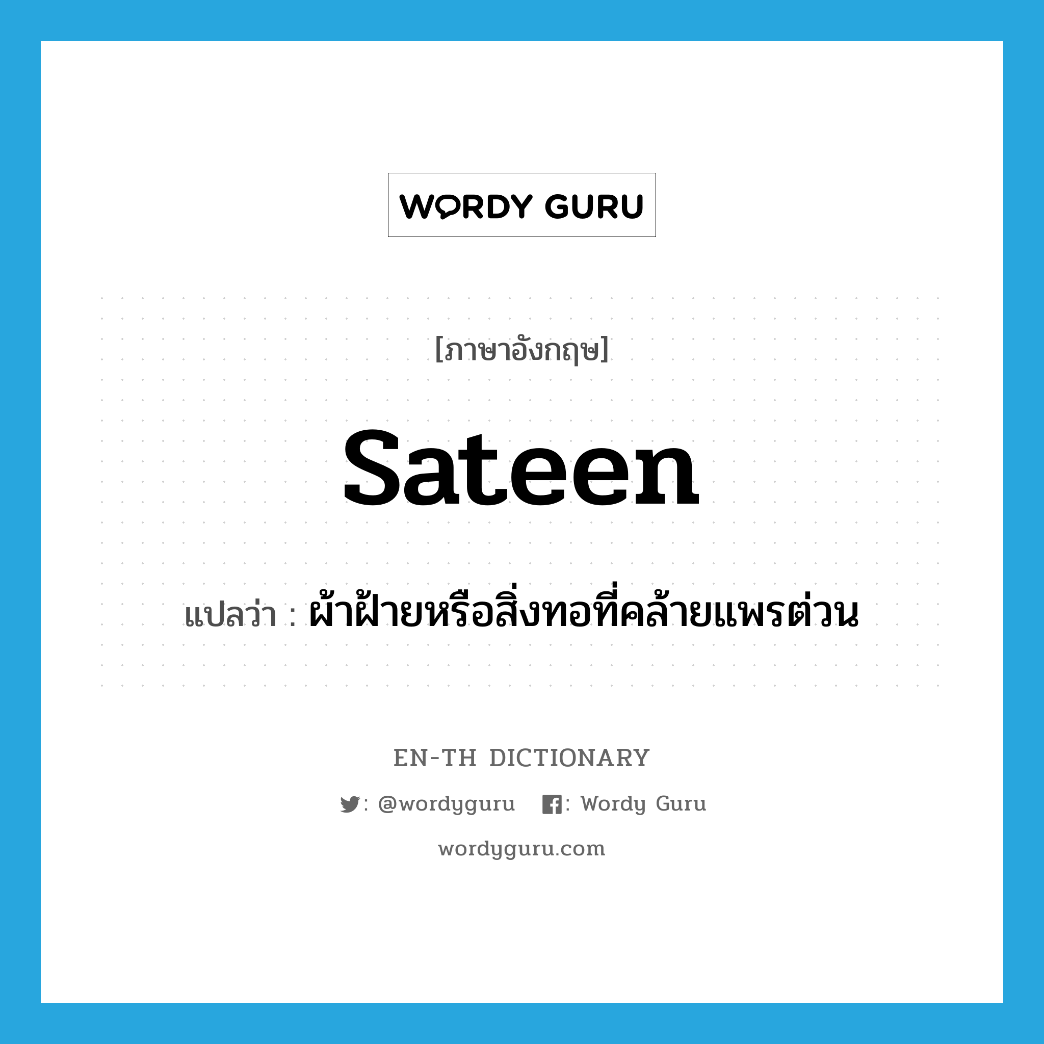 sateen แปลว่า?, คำศัพท์ภาษาอังกฤษ sateen แปลว่า ผ้าฝ้ายหรือสิ่งทอที่คล้ายแพรต่วน ประเภท N หมวด N