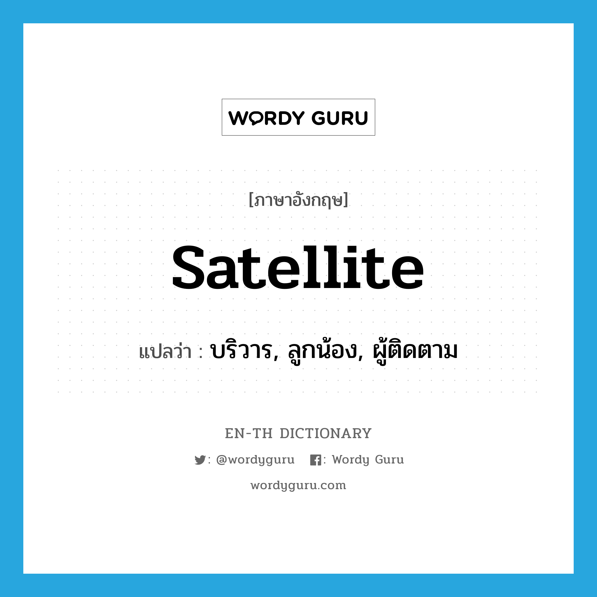 satellite แปลว่า?, คำศัพท์ภาษาอังกฤษ satellite แปลว่า บริวาร, ลูกน้อง, ผู้ติดตาม ประเภท N หมวด N