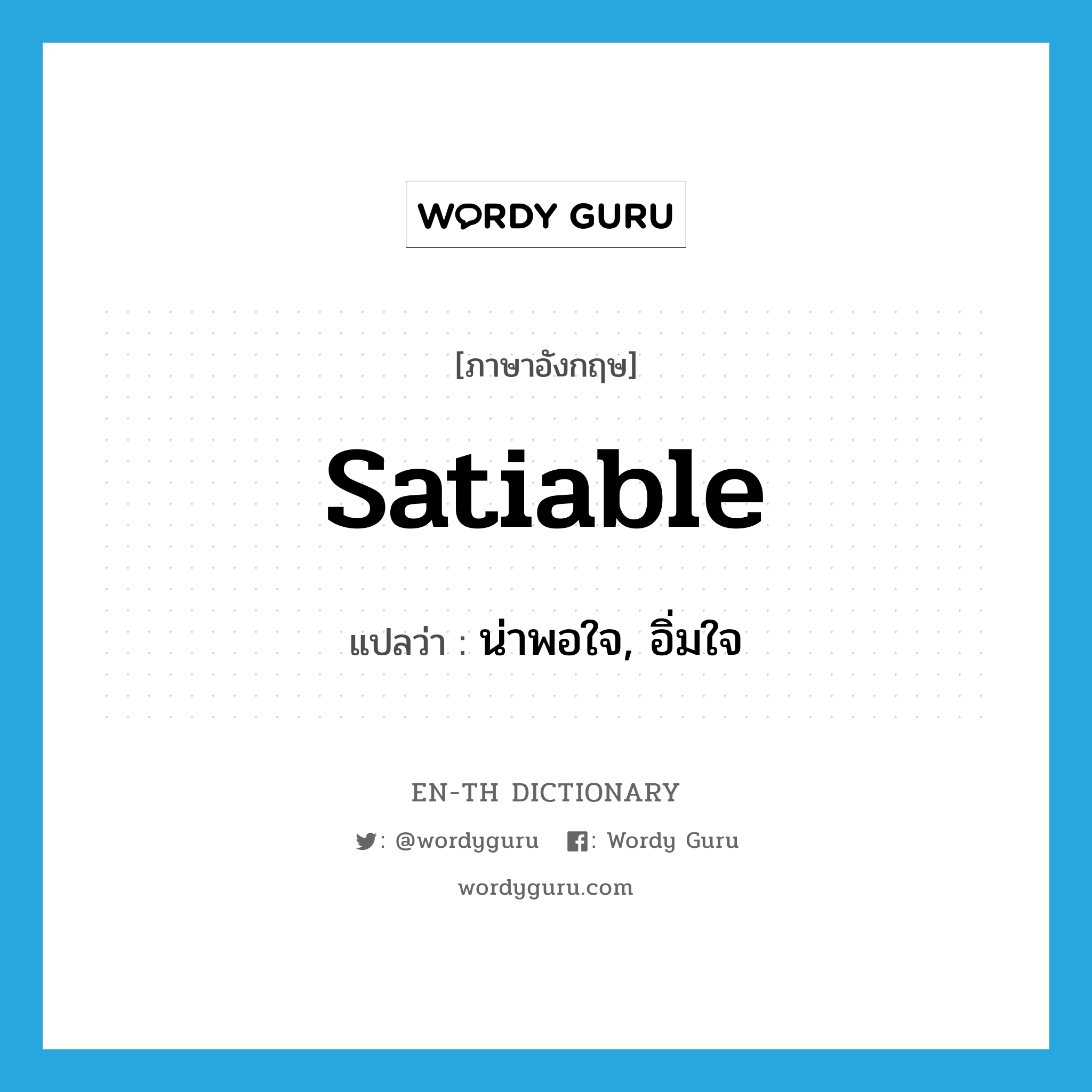 satiable แปลว่า?, คำศัพท์ภาษาอังกฤษ satiable แปลว่า น่าพอใจ, อิ่มใจ ประเภท ADJ หมวด ADJ