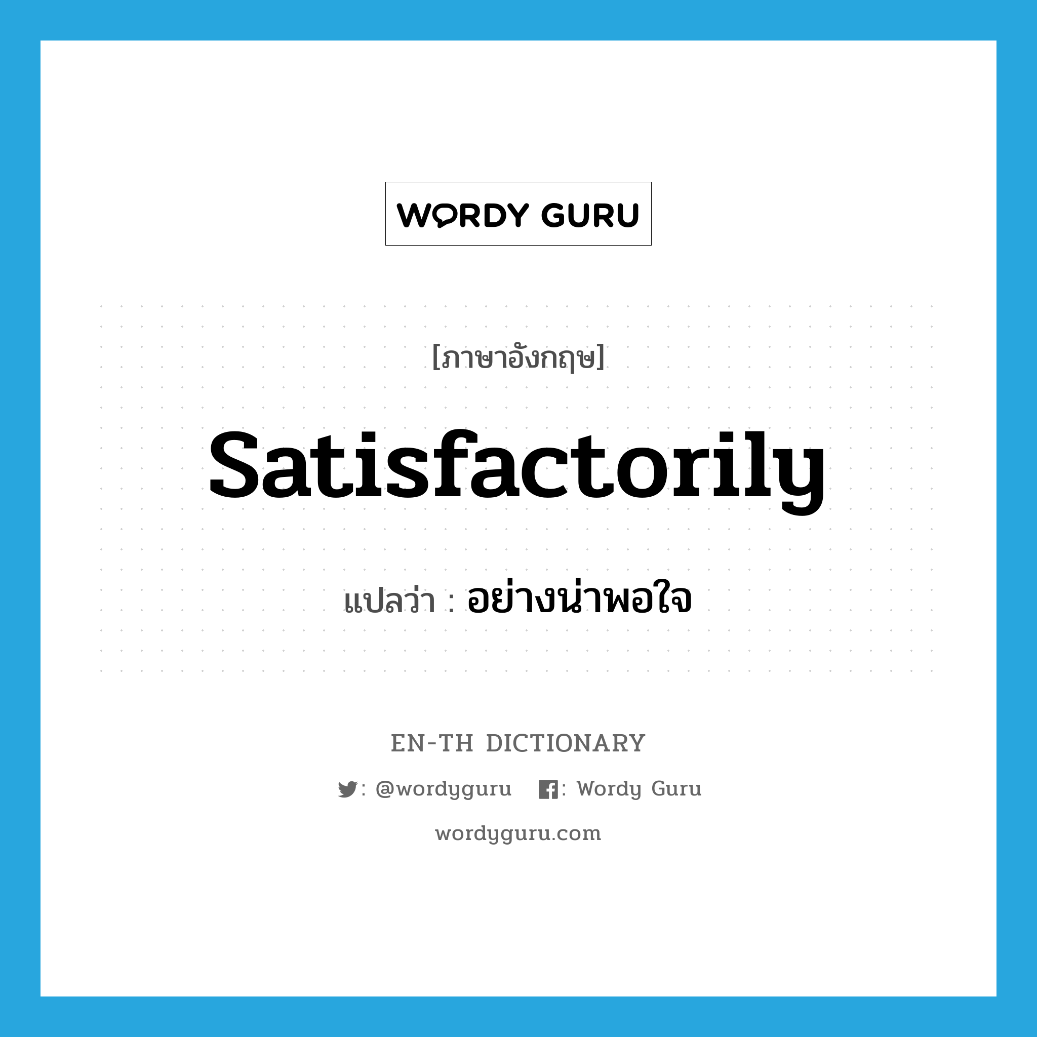 satisfactorily แปลว่า?, คำศัพท์ภาษาอังกฤษ satisfactorily แปลว่า อย่างน่าพอใจ ประเภท ADV หมวด ADV