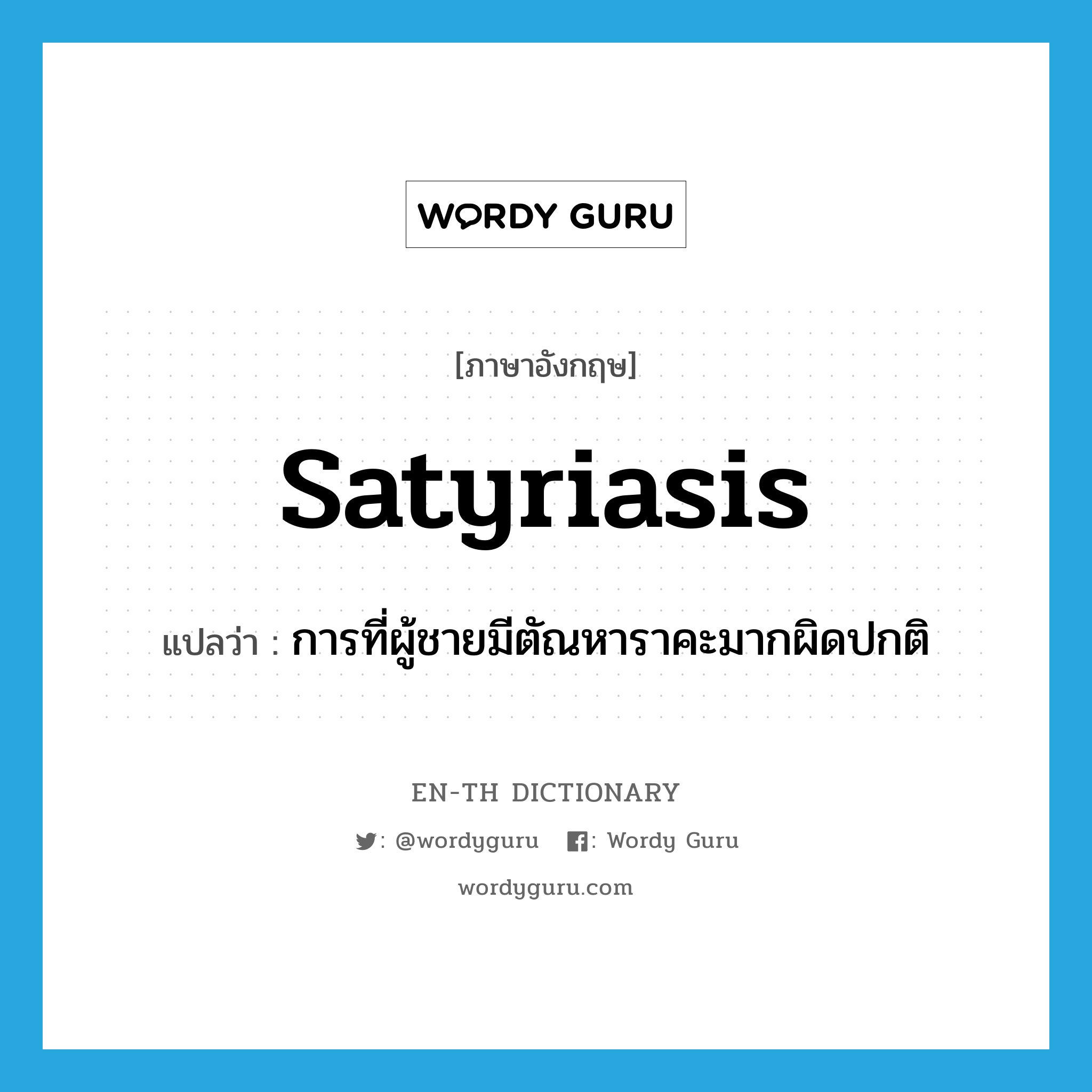 satyriasis แปลว่า?, คำศัพท์ภาษาอังกฤษ satyriasis แปลว่า การที่ผู้ชายมีตัณหาราคะมากผิดปกติ ประเภท N หมวด N