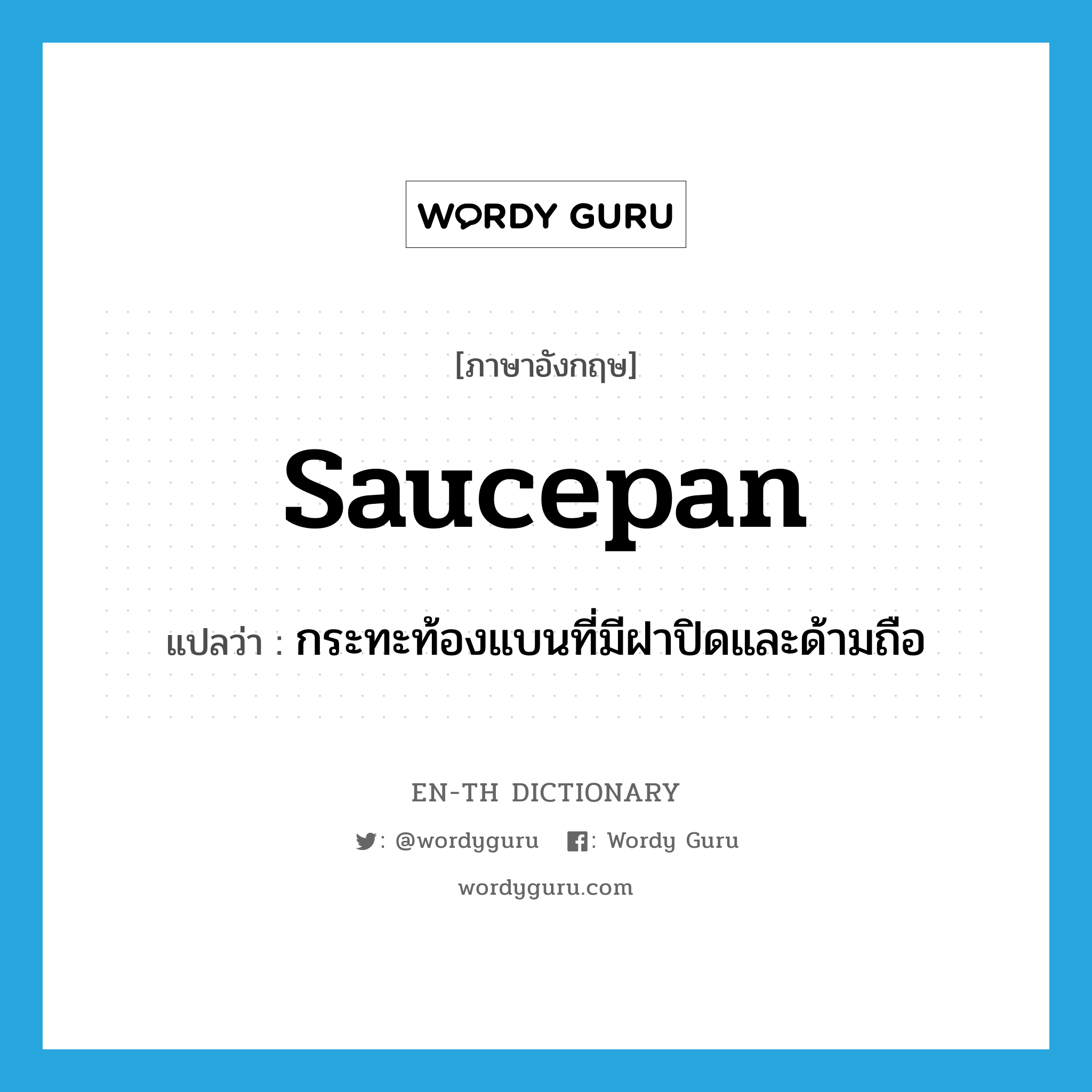 saucepan แปลว่า?, คำศัพท์ภาษาอังกฤษ saucepan แปลว่า กระทะท้องแบนที่มีฝาปิดและด้ามถือ ประเภท N หมวด N