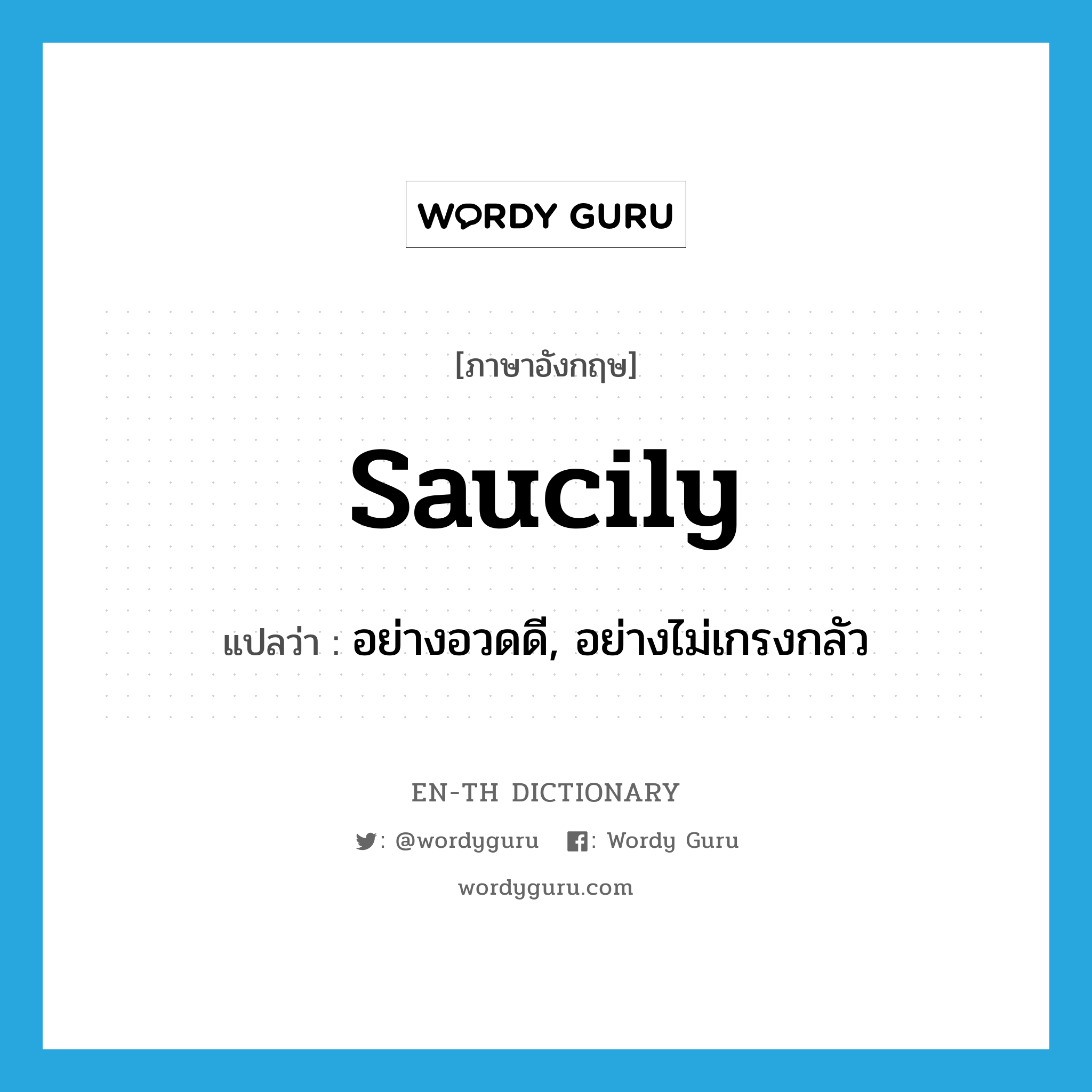 saucily แปลว่า?, คำศัพท์ภาษาอังกฤษ saucily แปลว่า อย่างอวดดี, อย่างไม่เกรงกลัว ประเภท ADV หมวด ADV