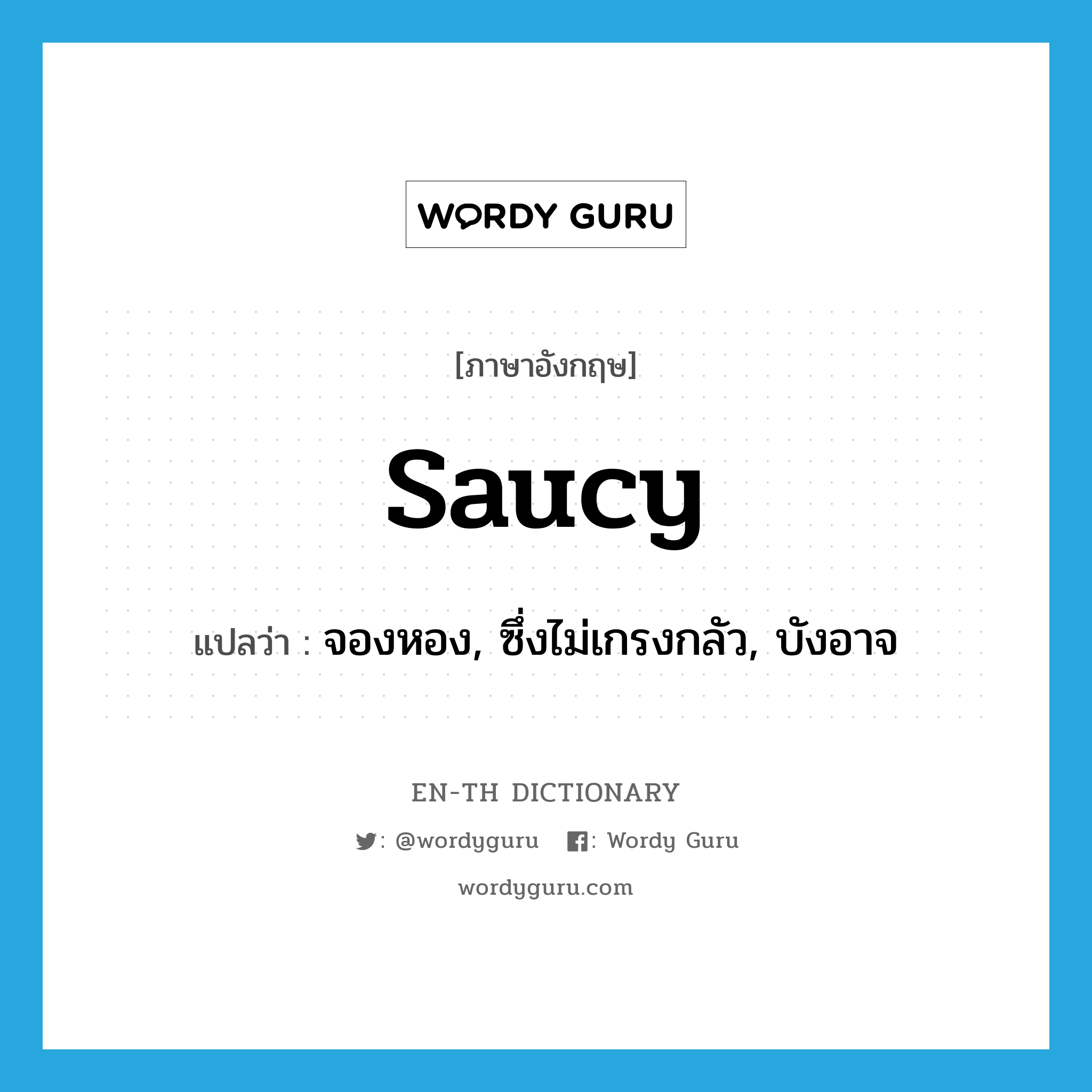 saucy แปลว่า?, คำศัพท์ภาษาอังกฤษ saucy แปลว่า จองหอง, ซึ่งไม่เกรงกลัว, บังอาจ ประเภท ADJ หมวด ADJ