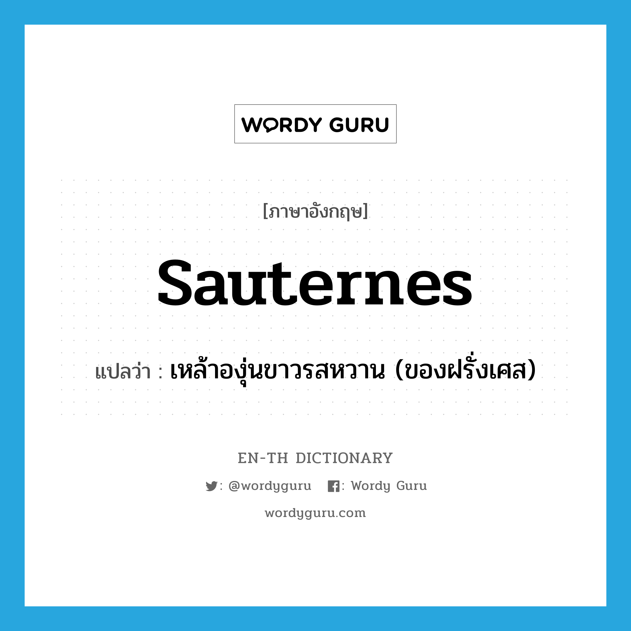 Sauternes แปลว่า?, คำศัพท์ภาษาอังกฤษ sauternes แปลว่า เหล้าองุ่นขาวรสหวาน (ของฝรั่งเศส) ประเภท N หมวด N