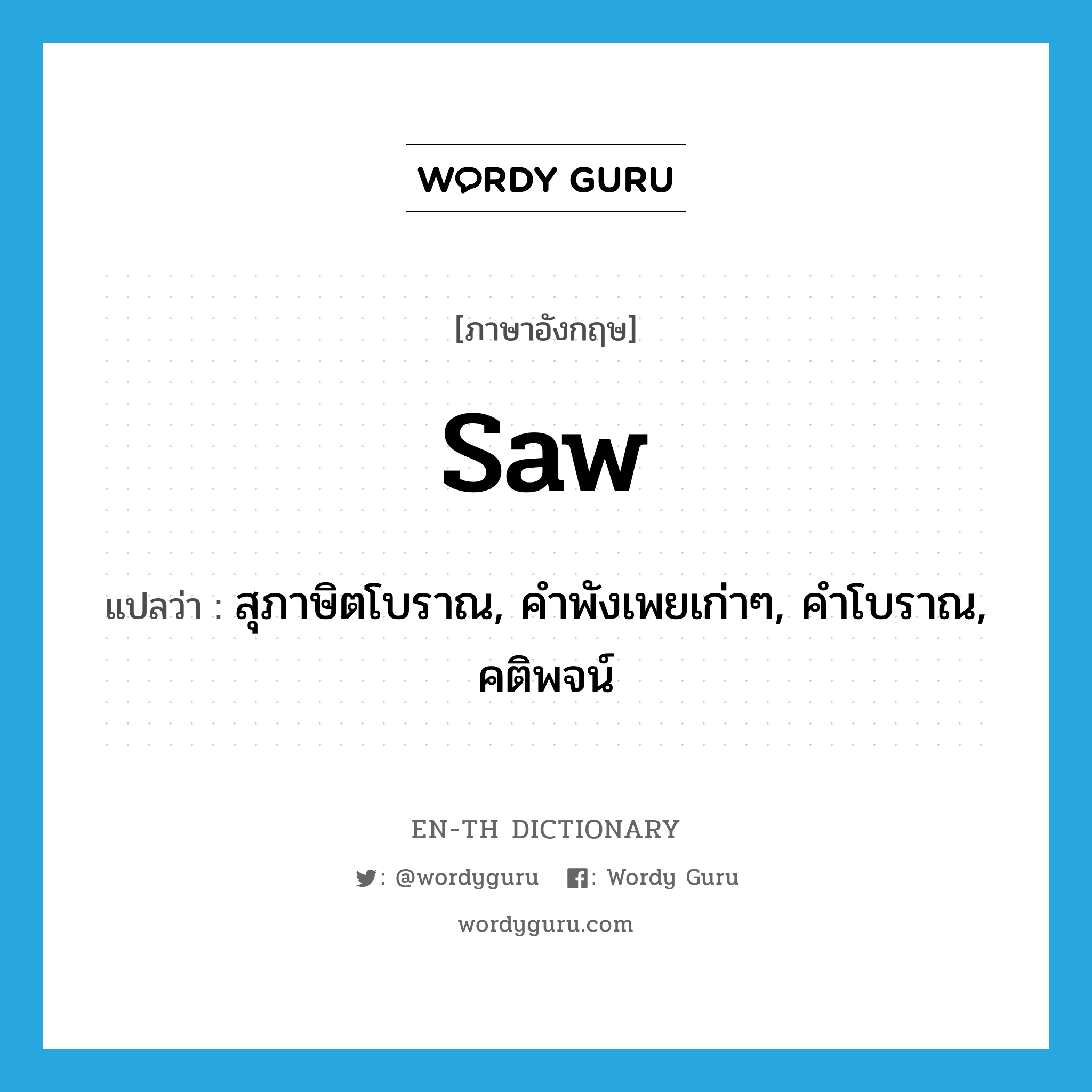 saw แปลว่า?, คำศัพท์ภาษาอังกฤษ saw แปลว่า สุภาษิตโบราณ, คำพังเพยเก่าๆ, คำโบราณ, คติพจน์ ประเภท N หมวด N