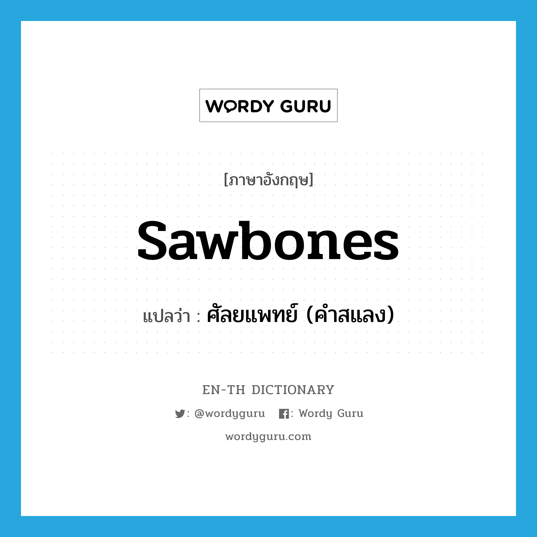 sawbones แปลว่า?, คำศัพท์ภาษาอังกฤษ sawbones แปลว่า ศัลยแพทย์ (คำสแลง) ประเภท N หมวด N