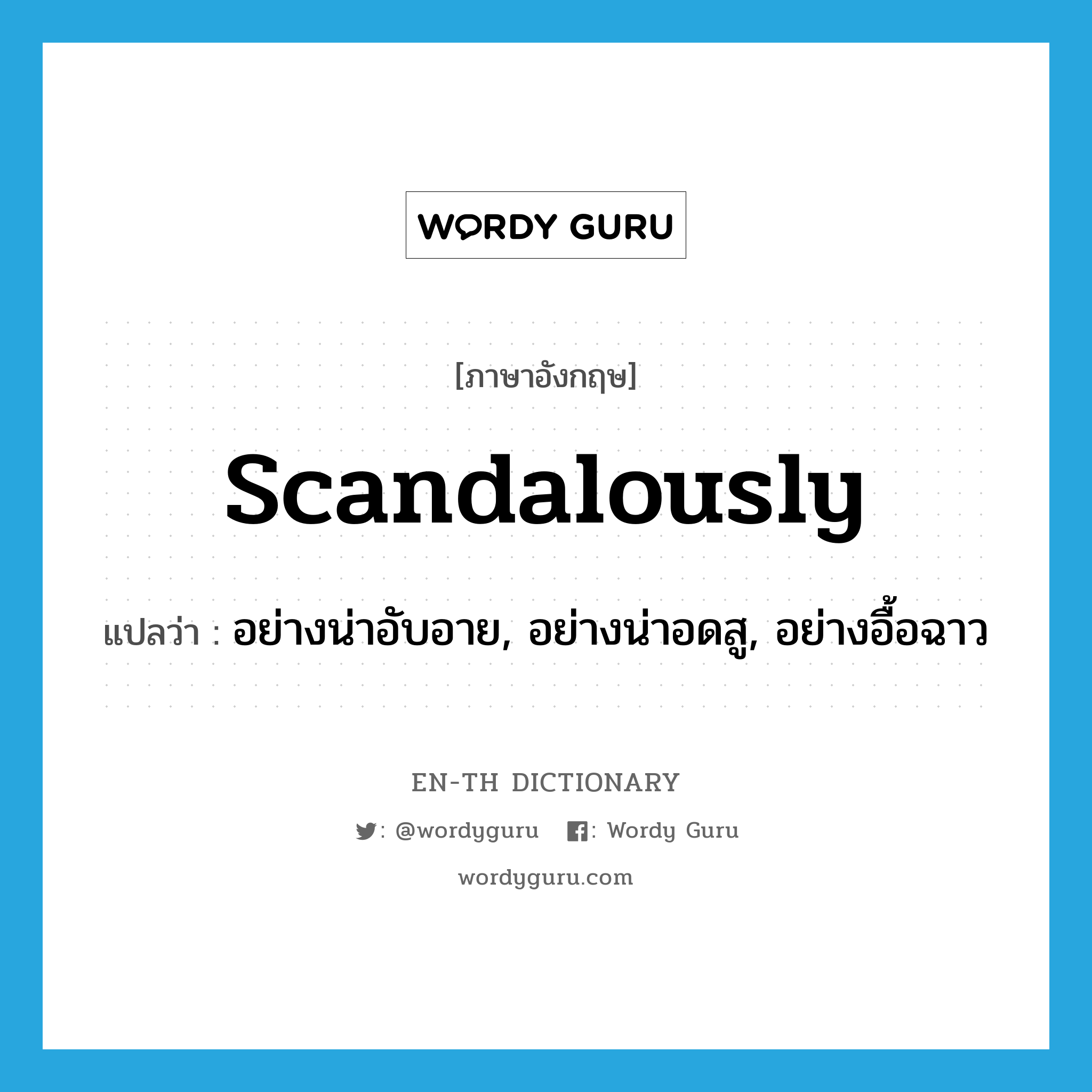 scandalously แปลว่า?, คำศัพท์ภาษาอังกฤษ scandalously แปลว่า อย่างน่าอับอาย, อย่างน่าอดสู, อย่างอื้อฉาว ประเภท ADV หมวด ADV