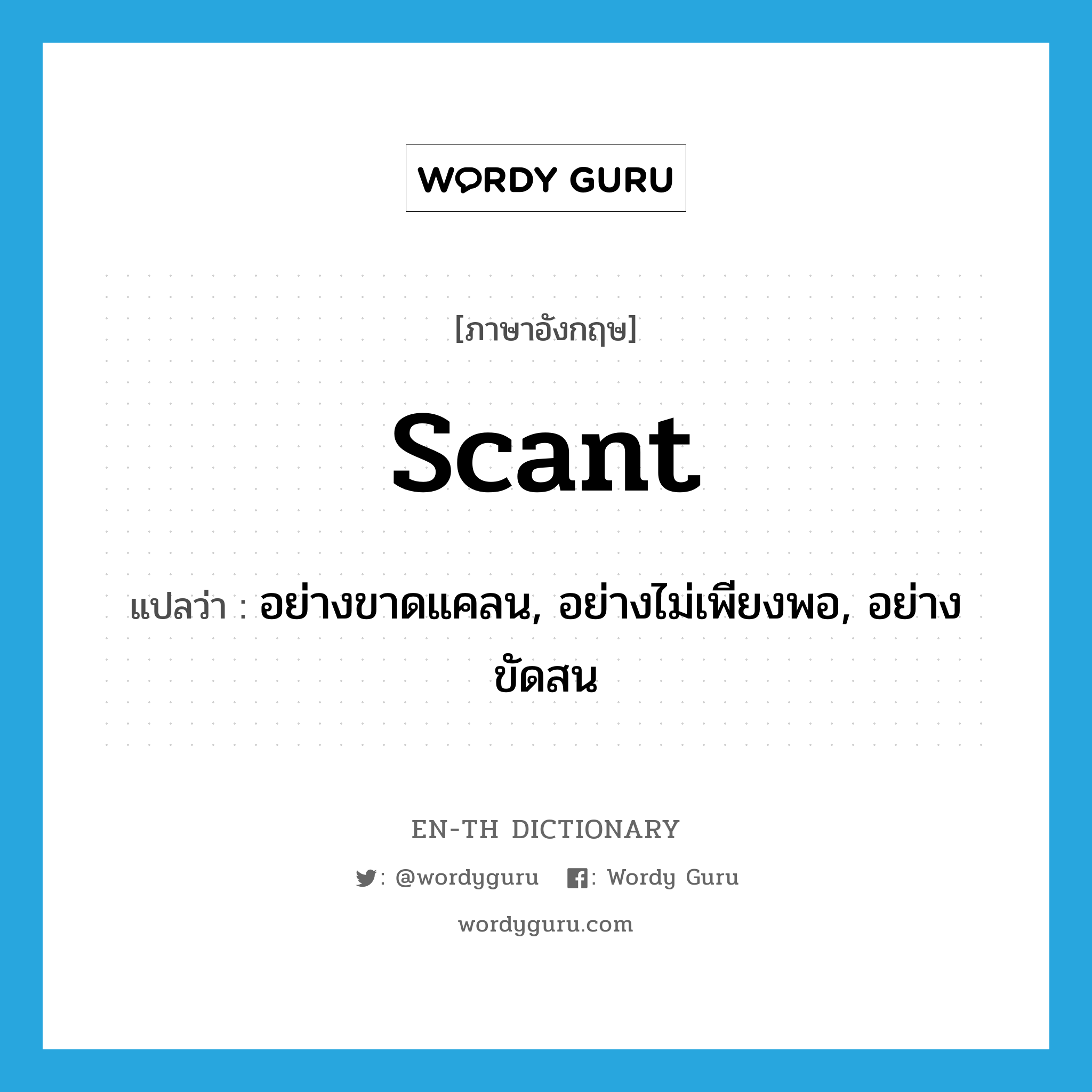 scant แปลว่า?, คำศัพท์ภาษาอังกฤษ scant แปลว่า อย่างขาดแคลน, อย่างไม่เพียงพอ, อย่างขัดสน ประเภท ADV หมวด ADV