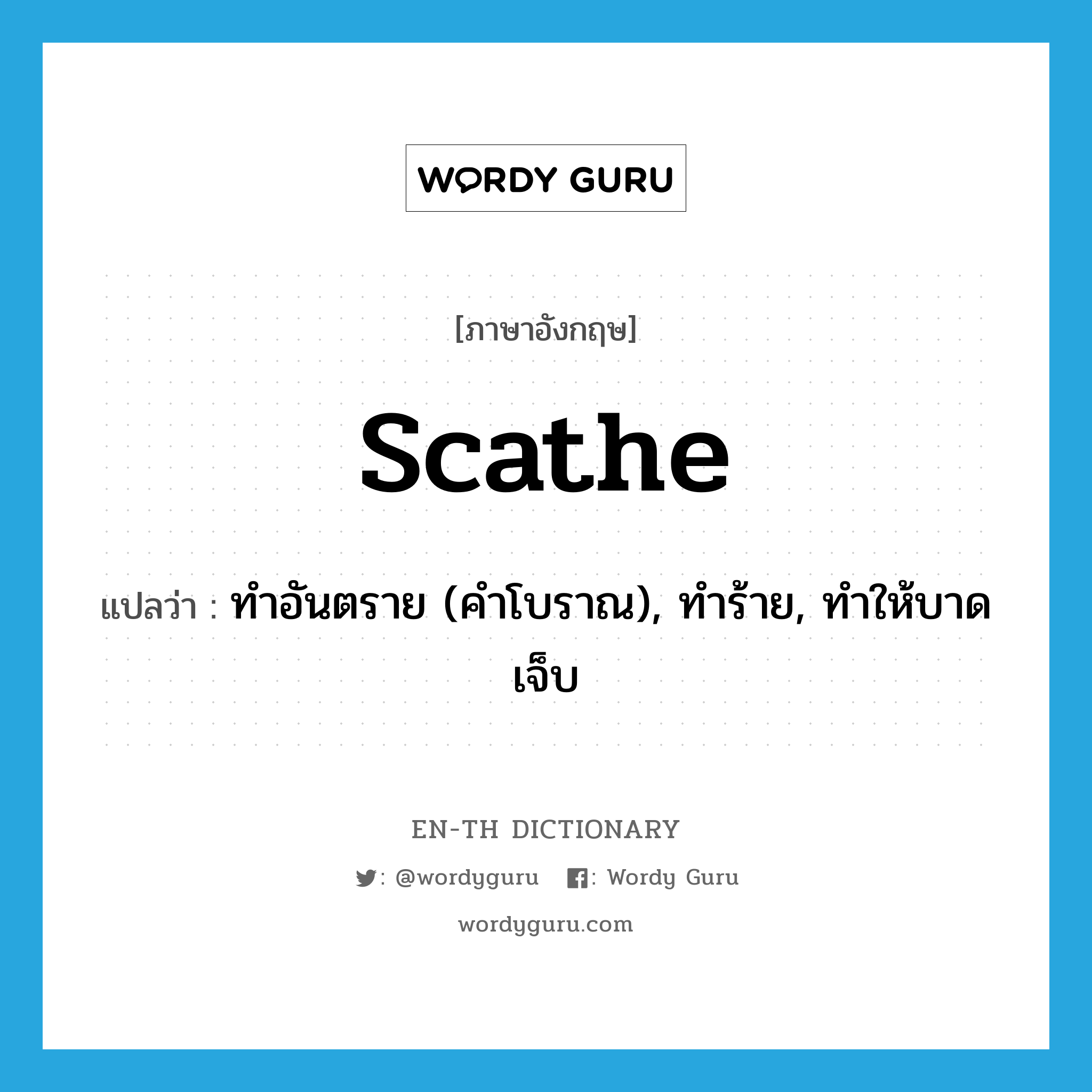 scathe แปลว่า?, คำศัพท์ภาษาอังกฤษ scathe แปลว่า ทำอันตราย (คำโบราณ), ทำร้าย, ทำให้บาดเจ็บ ประเภท VT หมวด VT