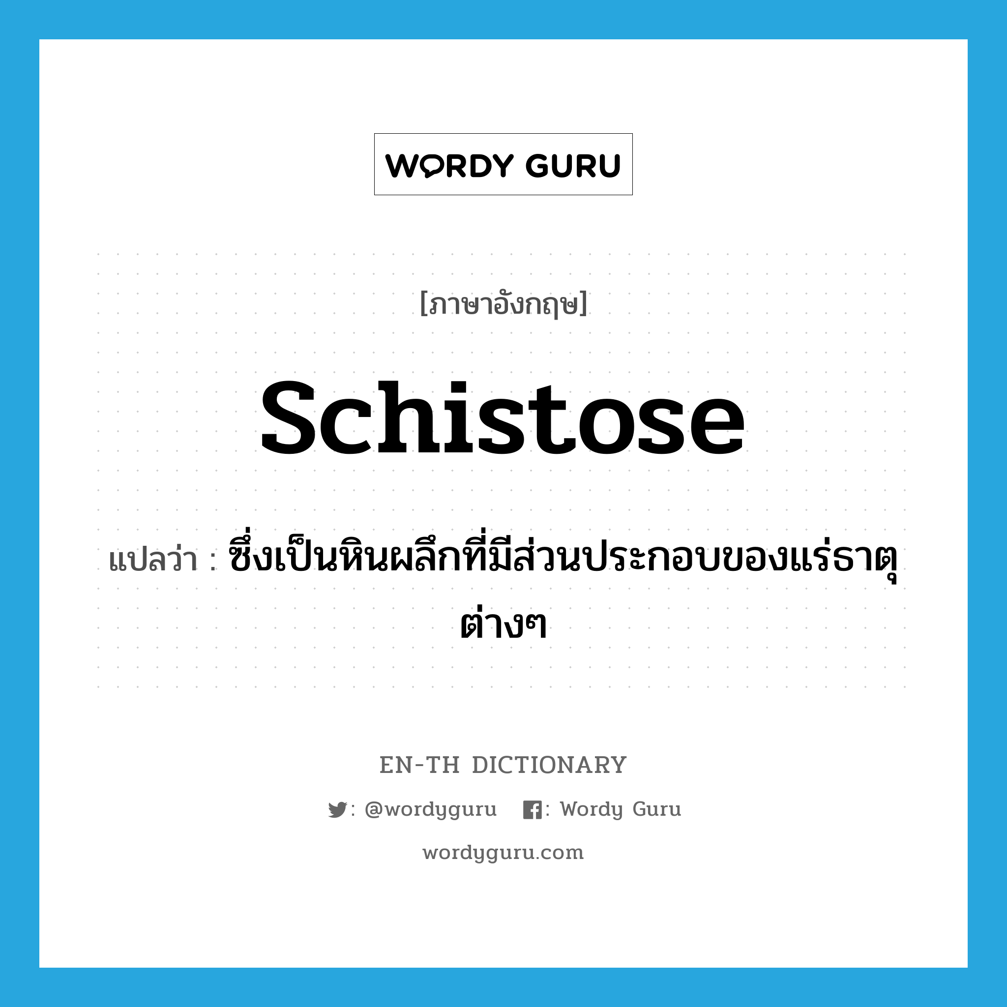 schistose แปลว่า?, คำศัพท์ภาษาอังกฤษ schistose แปลว่า ซึ่งเป็นหินผลึกที่มีส่วนประกอบของแร่ธาตุต่างๆ ประเภท ADJ หมวด ADJ