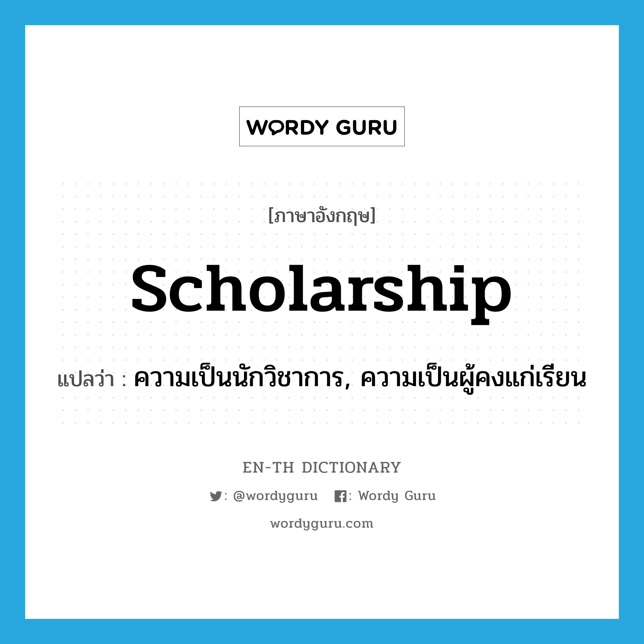 scholarship แปลว่า?, คำศัพท์ภาษาอังกฤษ scholarship แปลว่า ความเป็นนักวิชาการ, ความเป็นผู้คงแก่เรียน ประเภท N หมวด N