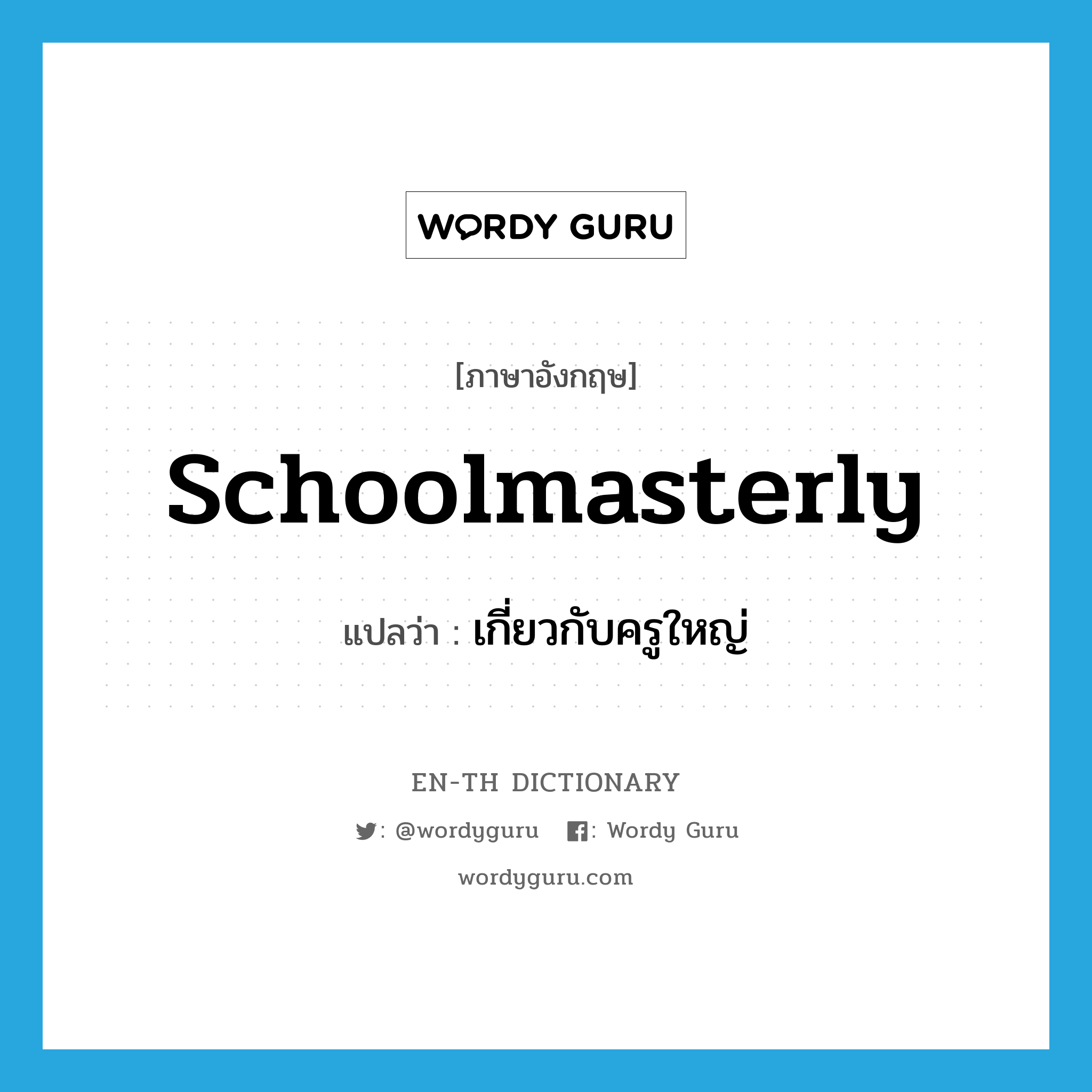 schoolmasterly แปลว่า?, คำศัพท์ภาษาอังกฤษ schoolmasterly แปลว่า เกี่ยวกับครูใหญ่ ประเภท ADJ หมวด ADJ