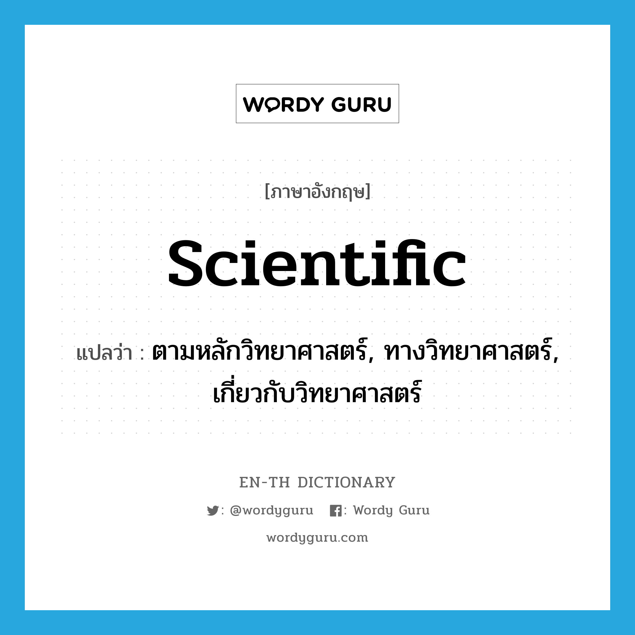 scientific แปลว่า?, คำศัพท์ภาษาอังกฤษ scientific แปลว่า ตามหลักวิทยาศาสตร์, ทางวิทยาศาสตร์, เกี่ยวกับวิทยาศาสตร์ ประเภท ADJ หมวด ADJ