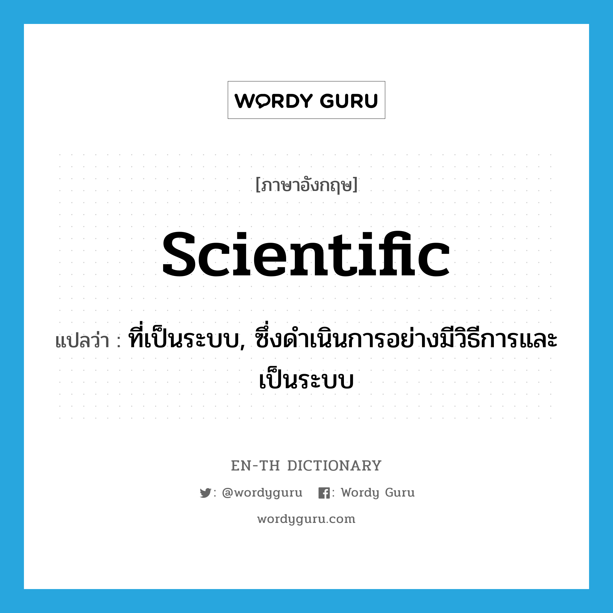 scientific แปลว่า?, คำศัพท์ภาษาอังกฤษ scientific แปลว่า ที่เป็นระบบ, ซึ่งดำเนินการอย่างมีวิธีการและเป็นระบบ ประเภท ADJ หมวด ADJ