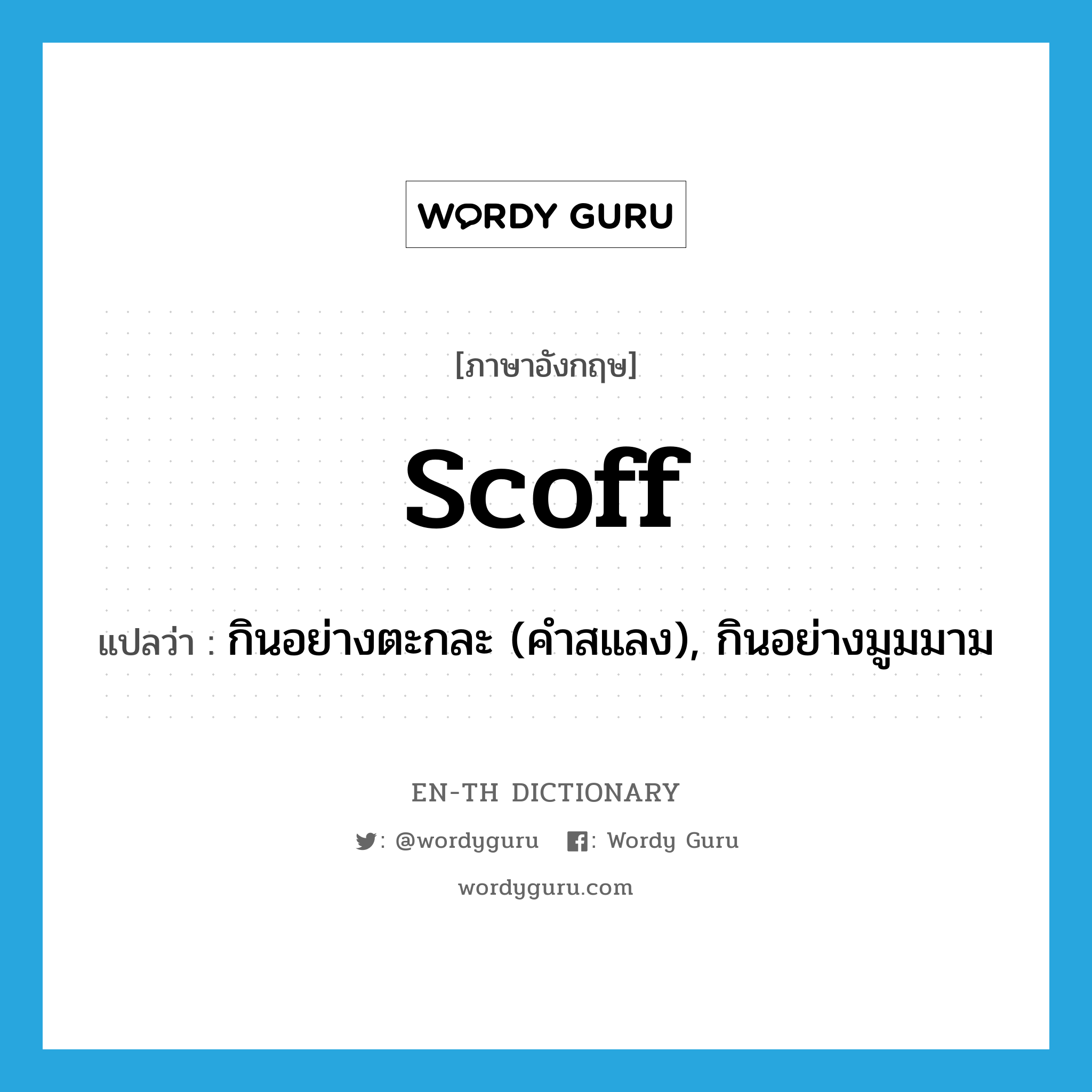 scoff แปลว่า?, คำศัพท์ภาษาอังกฤษ scoff แปลว่า กินอย่างตะกละ (คำสแลง), กินอย่างมูมมาม ประเภท VT หมวด VT