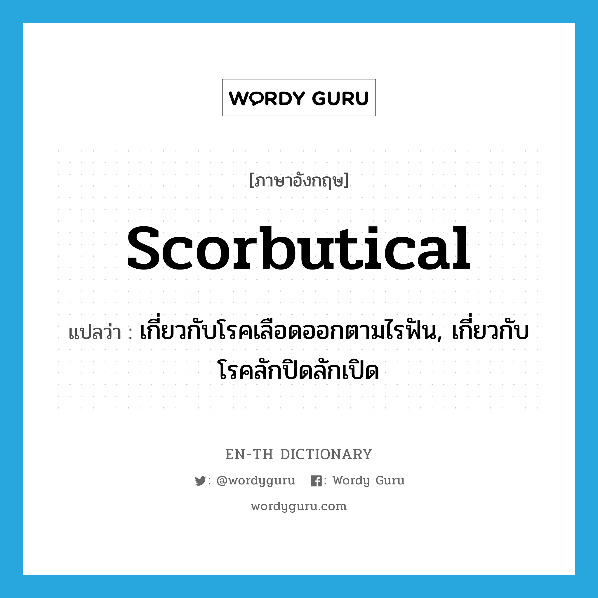 scorbutical แปลว่า?, คำศัพท์ภาษาอังกฤษ scorbutical แปลว่า เกี่ยวกับโรคเลือดออกตามไรฟัน, เกี่ยวกับโรคลักปิดลักเปิด ประเภท ADJ หมวด ADJ