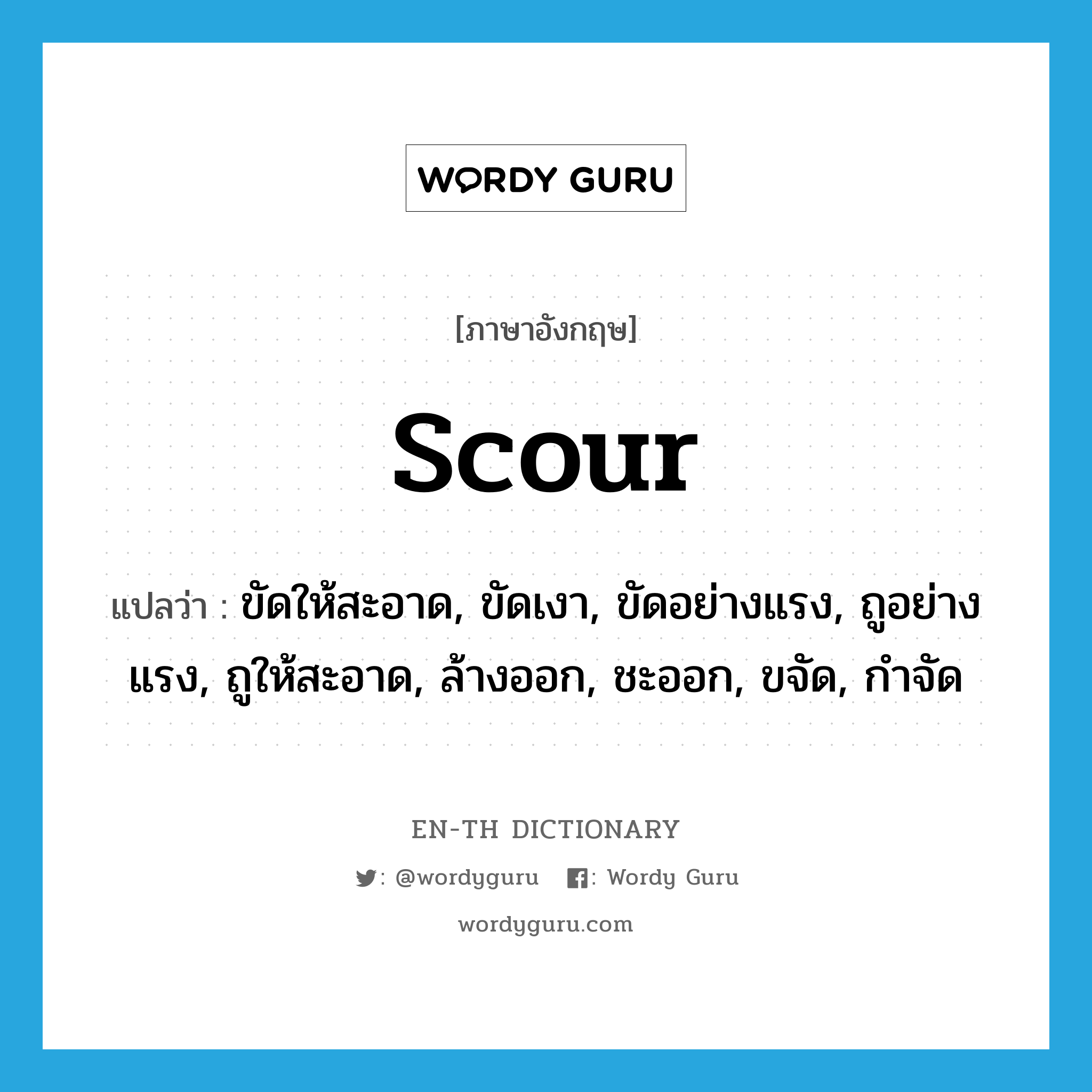 scour แปลว่า?, คำศัพท์ภาษาอังกฤษ scour แปลว่า ขัดให้สะอาด, ขัดเงา, ขัดอย่างแรง, ถูอย่างแรง, ถูให้สะอาด, ล้างออก, ชะออก, ขจัด, กำจัด ประเภท VT หมวด VT