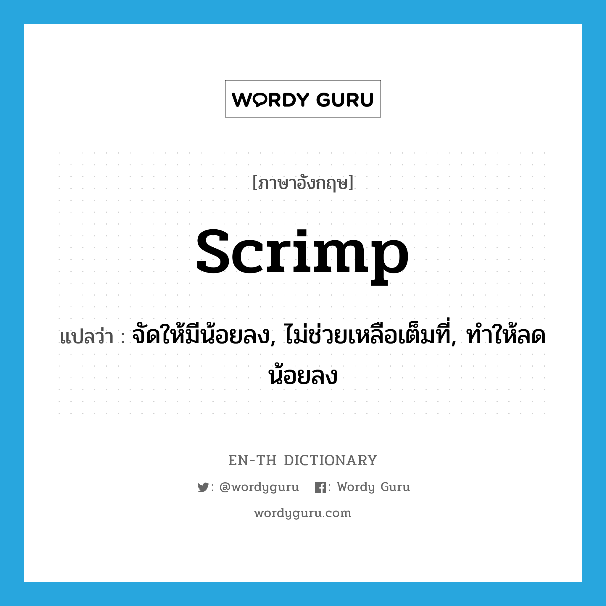 scrimp แปลว่า?, คำศัพท์ภาษาอังกฤษ scrimp แปลว่า จัดให้มีน้อยลง, ไม่ช่วยเหลือเต็มที่, ทำให้ลดน้อยลง ประเภท VT หมวด VT