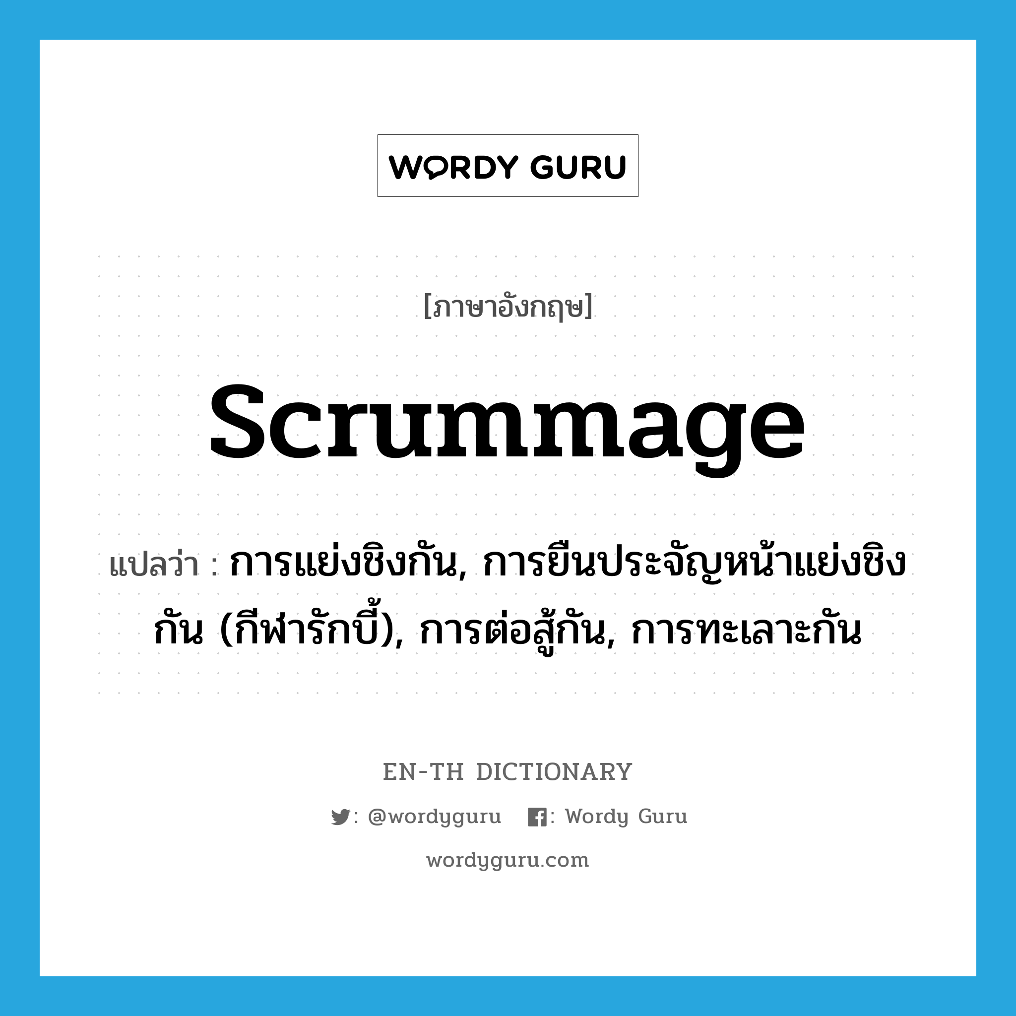 scrummage แปลว่า?, คำศัพท์ภาษาอังกฤษ scrummage แปลว่า การแย่งชิงกัน, การยืนประจัญหน้าแย่งชิงกัน (กีฬารักบี้), การต่อสู้กัน, การทะเลาะกัน ประเภท N หมวด N