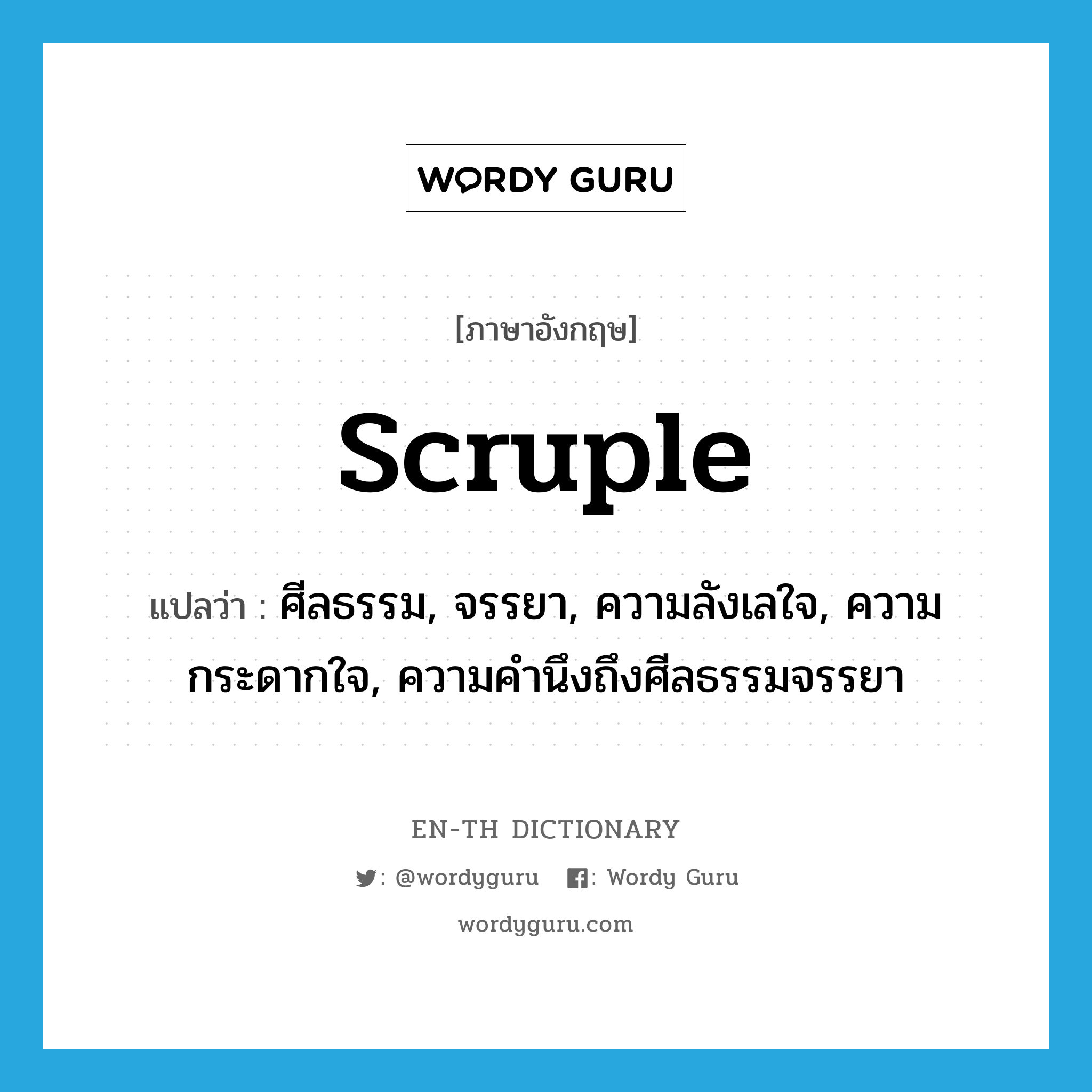 scruple แปลว่า?, คำศัพท์ภาษาอังกฤษ scruple แปลว่า ศีลธรรม, จรรยา, ความลังเลใจ, ความกระดากใจ, ความคำนึงถึงศีลธรรมจรรยา ประเภท N หมวด N