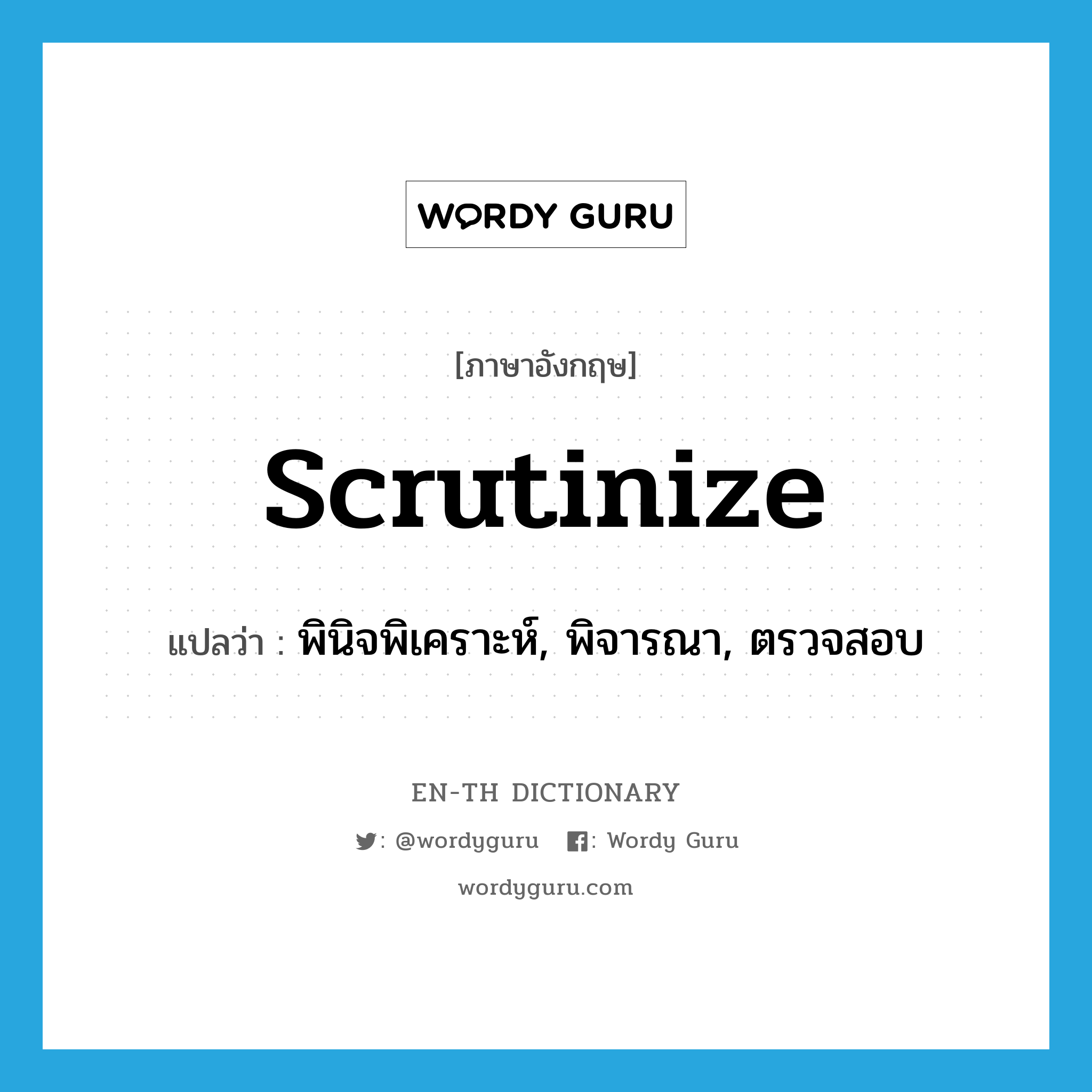 scrutinize แปลว่า?, คำศัพท์ภาษาอังกฤษ scrutinize แปลว่า พินิจพิเคราะห์, พิจารณา, ตรวจสอบ ประเภท VT หมวด VT